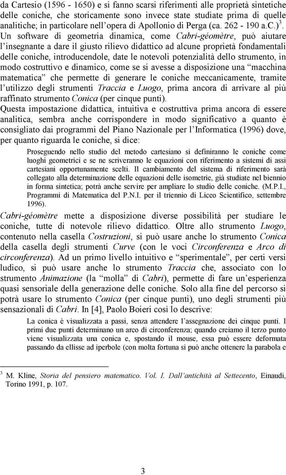 Un software di geometria dinamica, come Cabri-géomètre, può aiutare l insegnante a dare il giusto rilievo didattico ad alcune proprietà fondamentali delle coniche, introducendole, date le notevoli