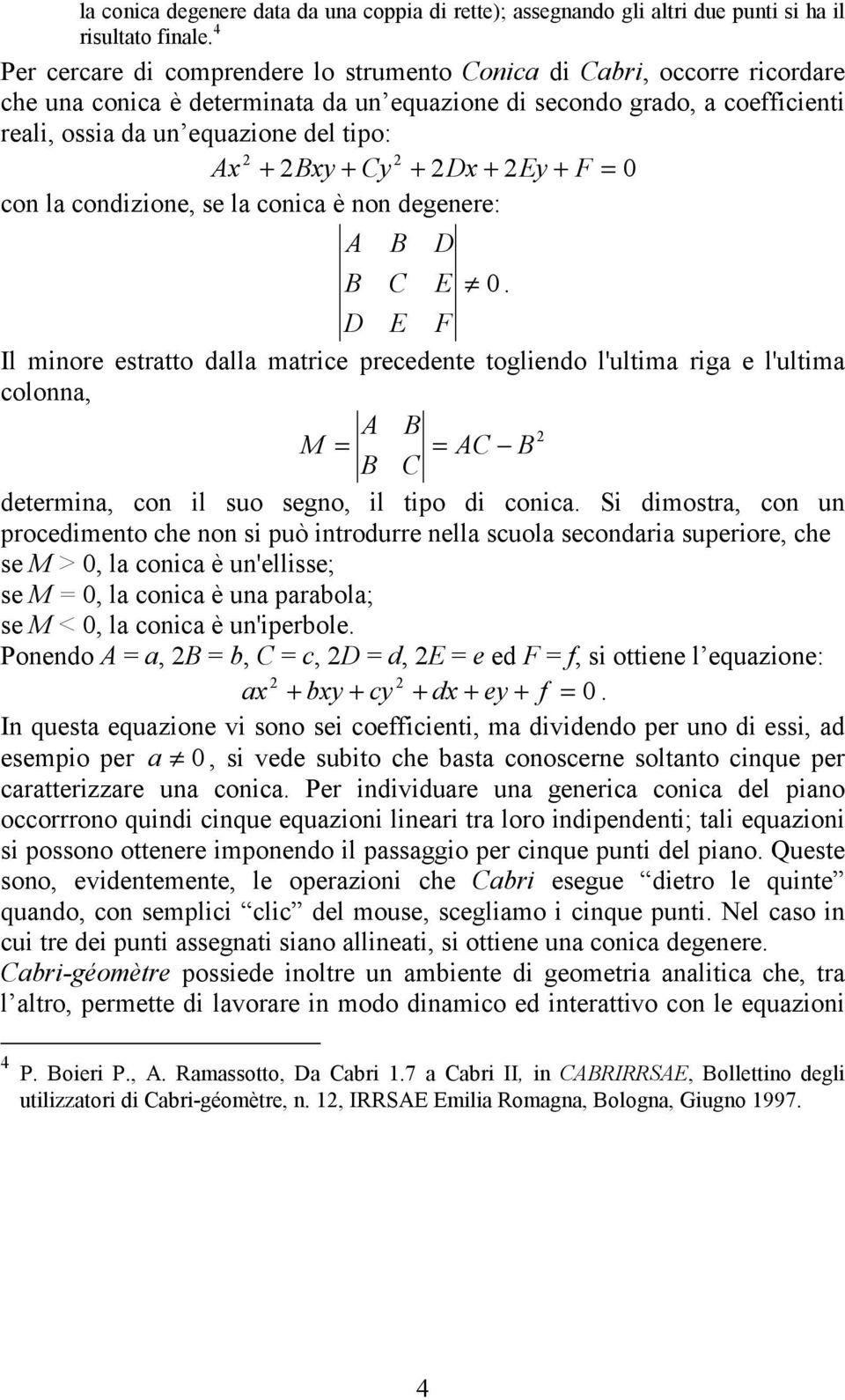 Bxy + Cy + Dx + Ey + F = 0 con la condizione, se la conica è non degenere: A B D B C E 0.