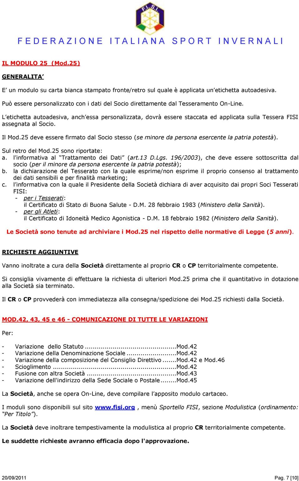 L etichetta autoadesiva, anch essa personalizzata, dovrà essere staccata ed applicata sulla Tessera FISI assegnata al Socio. Il Mod.