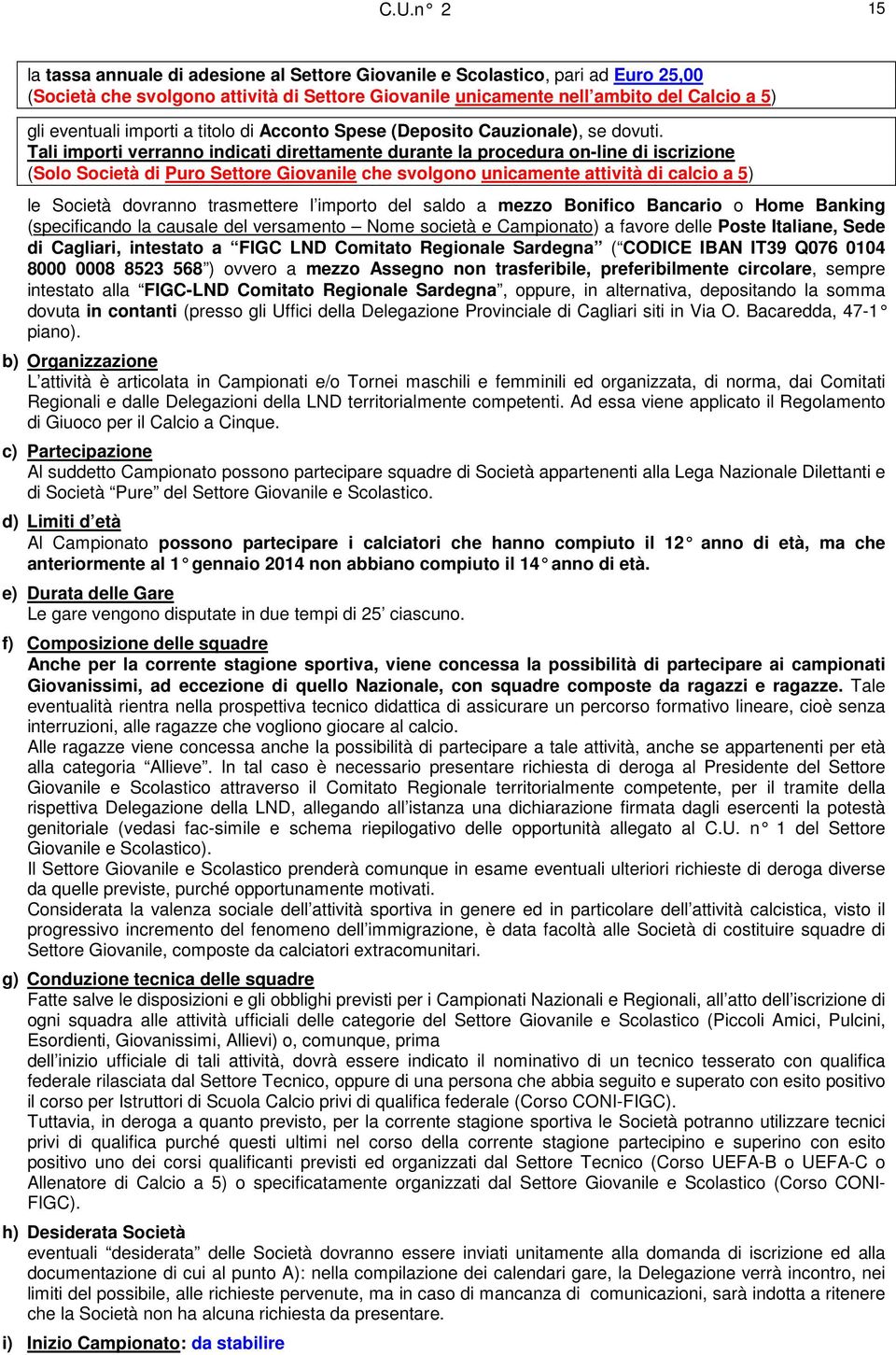 Tali importi verranno indicati direttamente durante la procedura on-line di iscrizione (Solo Società di Puro Settore Giovanile che svolgono unicamente attività di calcio a 5) le Società dovranno