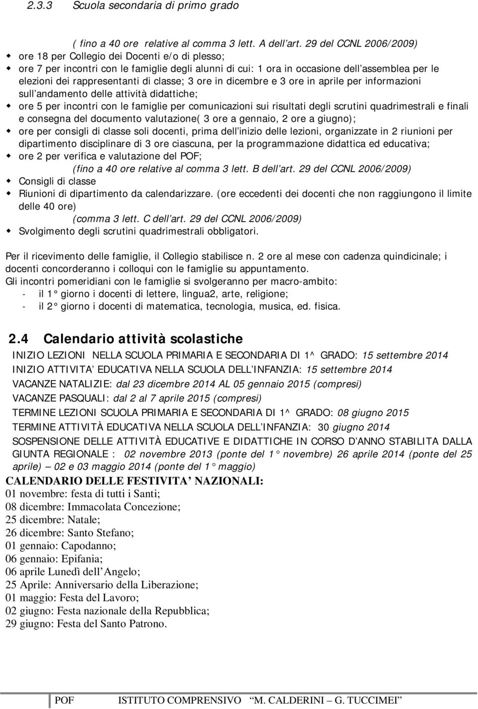 classe; 3 ore in dicembre e 3 ore in aprile per informazioni sull andamento delle attività didattiche; ore 5 per incontri con le famiglie per comunicazioni sui risultati degli scrutini quadrimestrali