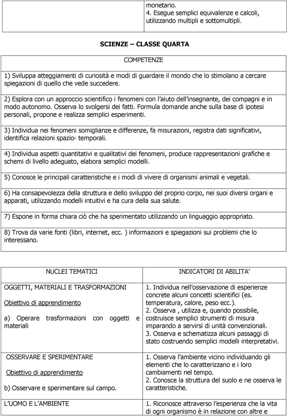 2) Esplora con un approccio scientifico i fenomeni con l aiuto dell insegnante, dei compagni e in modo autonomo. Osserva lo svolgersi dei fatti.