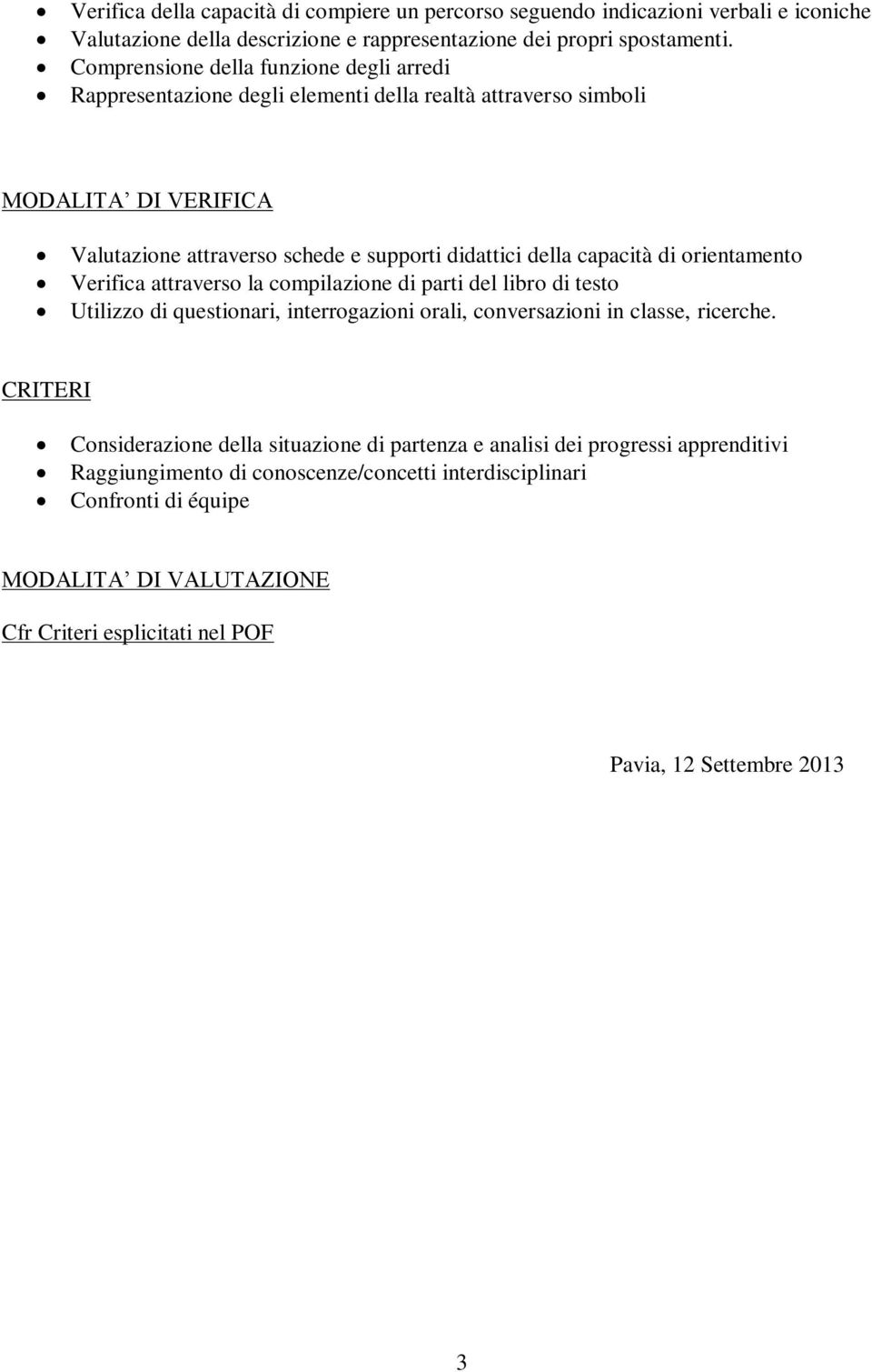 capacità di orientamento Verifica attraverso la compilazione di parti del libro di testo Utilizzo di questionari, interrogazioni orali, conversazioni in classe, ricerche.