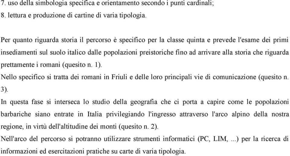 riguarda prettamente i romani (quesito n. 1). Nello specifico si tratta dei romani in Friuli e delle loro principali vie di comunicazione (quesito n. 3).