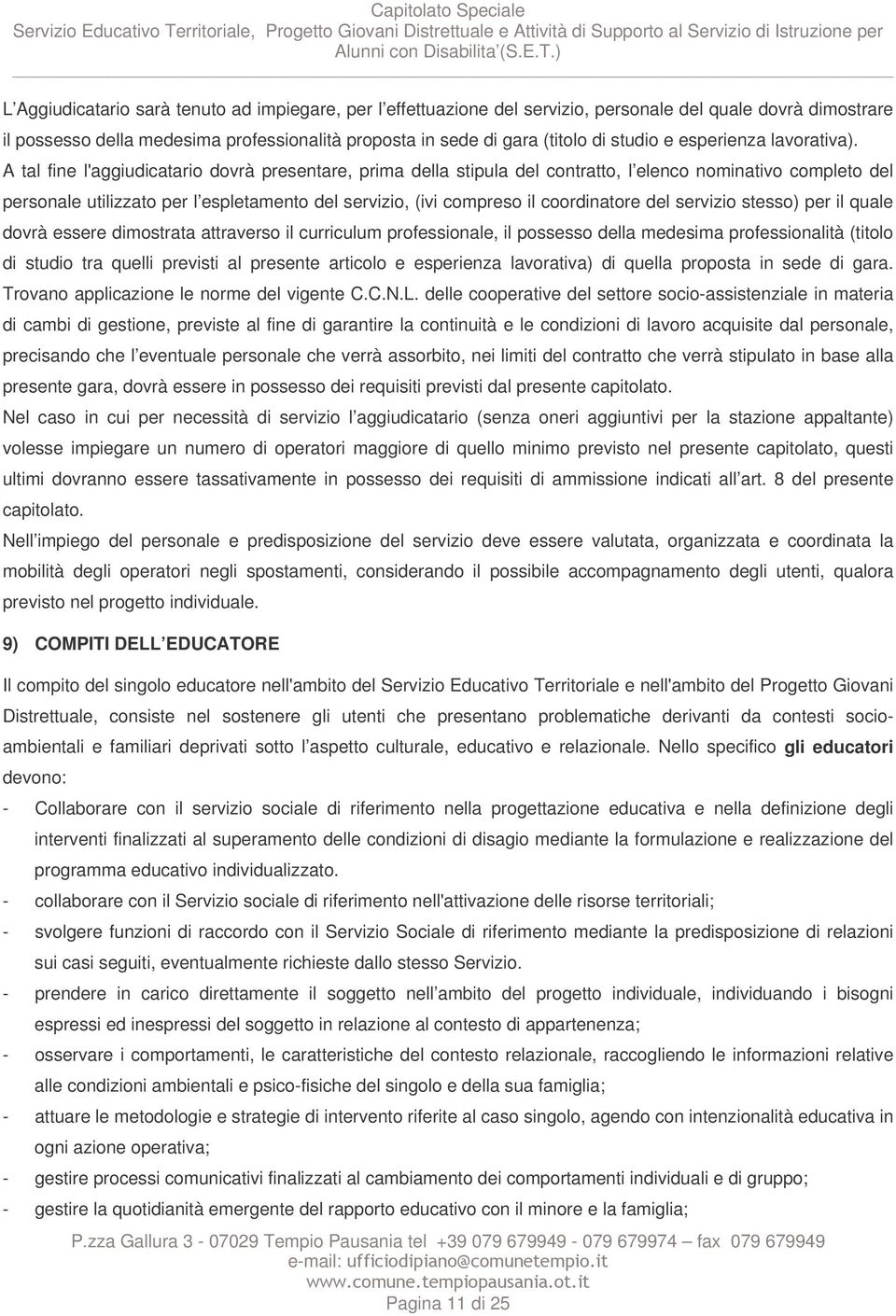 A tal fine l'aggiudicatario dovrà presentare, prima della stipula del contratto, l elenco nominativo completo del personale utilizzato per l espletamento del servizio, (ivi compreso il coordinatore