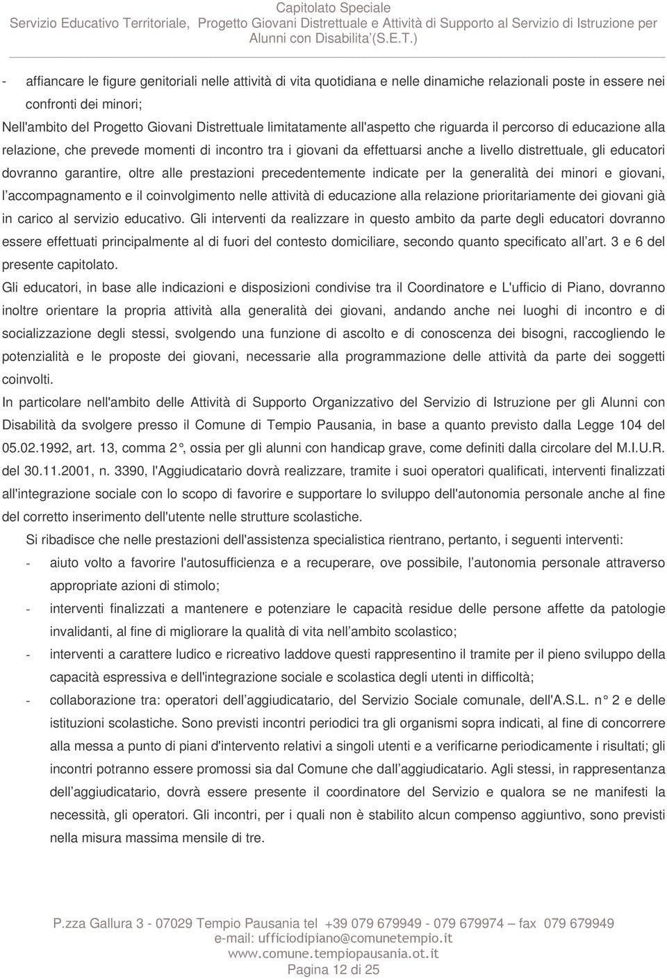 garantire, oltre alle prestazioni precedentemente indicate per la generalità dei minori e giovani, l accompagnamento e il coinvolgimento nelle attività di educazione alla relazione prioritariamente