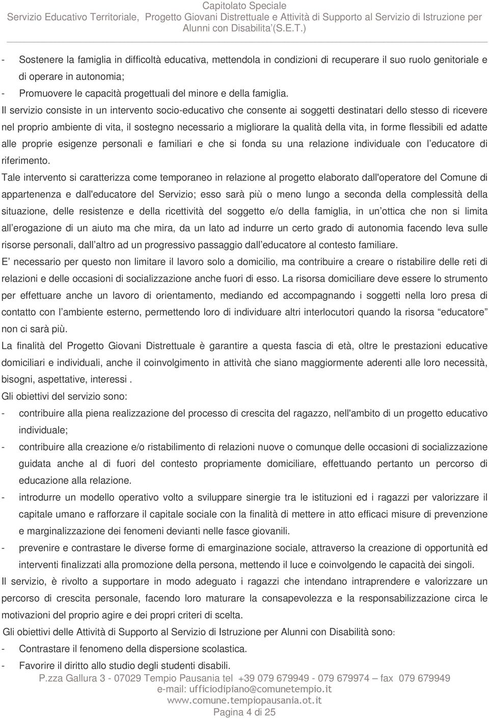 Il servizio consiste in un intervento socio-educativo che consente ai soggetti destinatari dello stesso di ricevere nel proprio ambiente di vita, il sostegno necessario a migliorare la qualità della