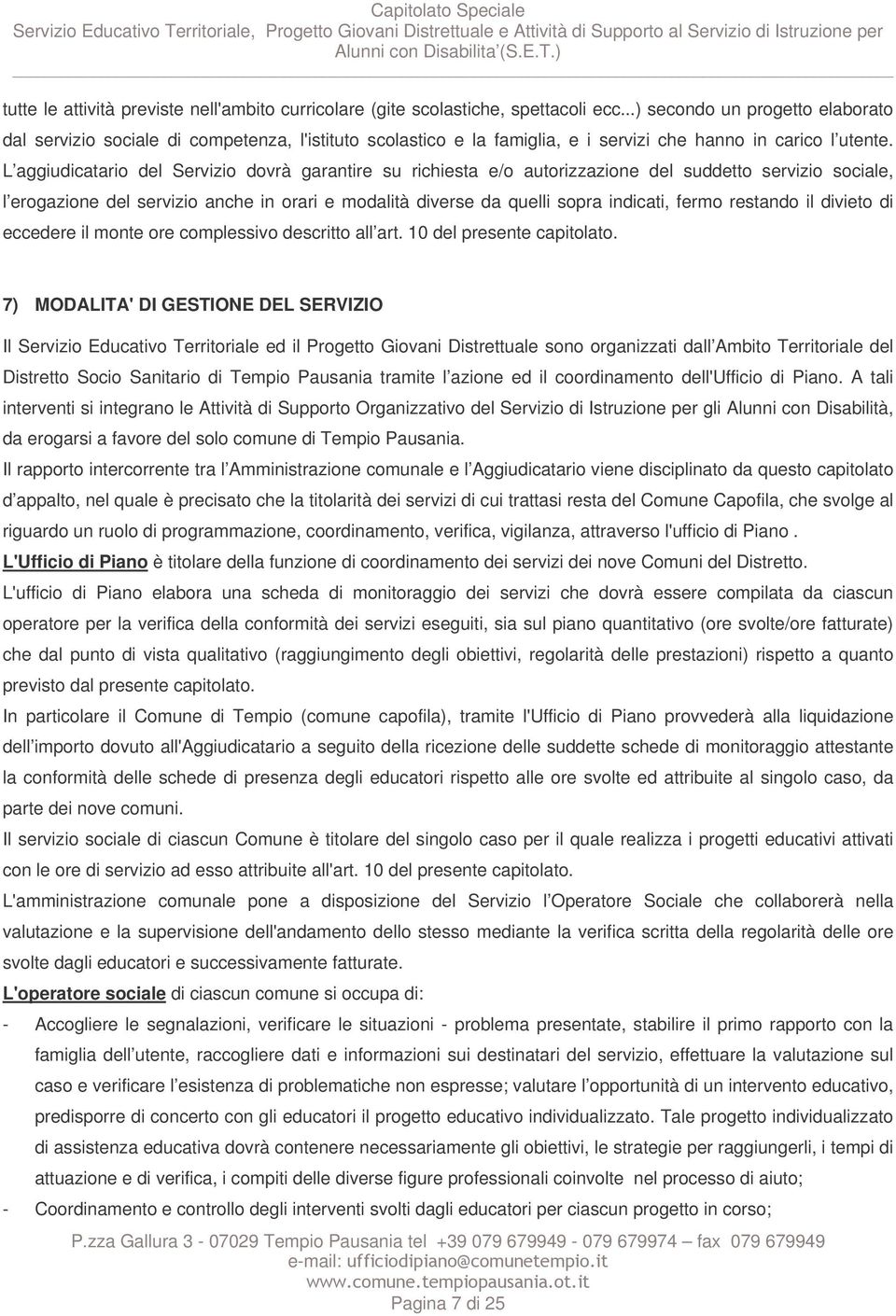 L aggiudicatario del Servizio dovrà garantire su richiesta e/o autorizzazione del suddetto servizio sociale, l erogazione del servizio anche in orari e modalità diverse da quelli sopra indicati,