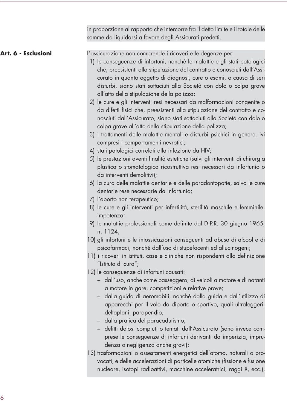 conosciuti dall Assicurato in quanto oggetto di diagnosi, cure o esami, o causa di seri disturbi, siano stati sottaciuti alla Società con dolo o colpa grave all atto della stipulazione della polizza;