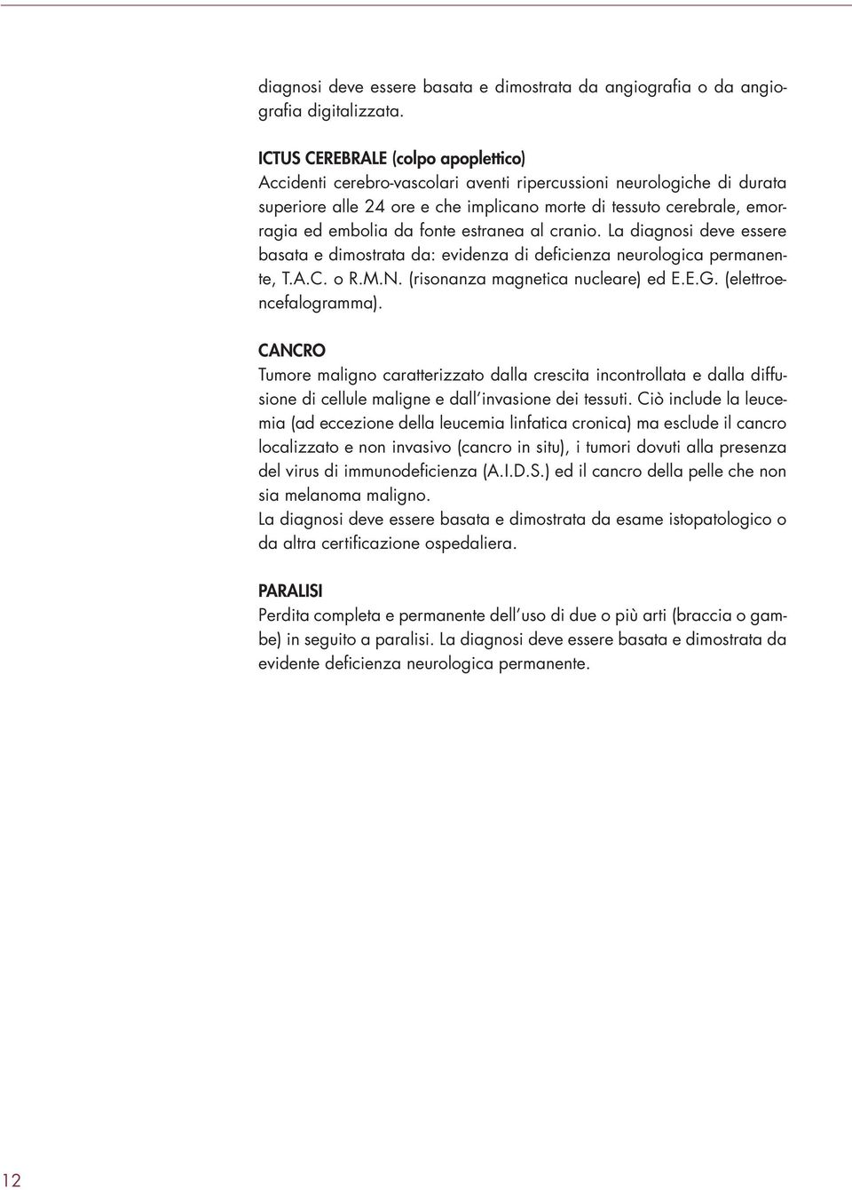 fonte estranea al cranio. La diagnosi deve essere basata e dimostrata da: evidenza di deficienza neurologica permanente, T.A.C. o R.M.N. (risonanza magnetica nucleare) ed E.E.G.