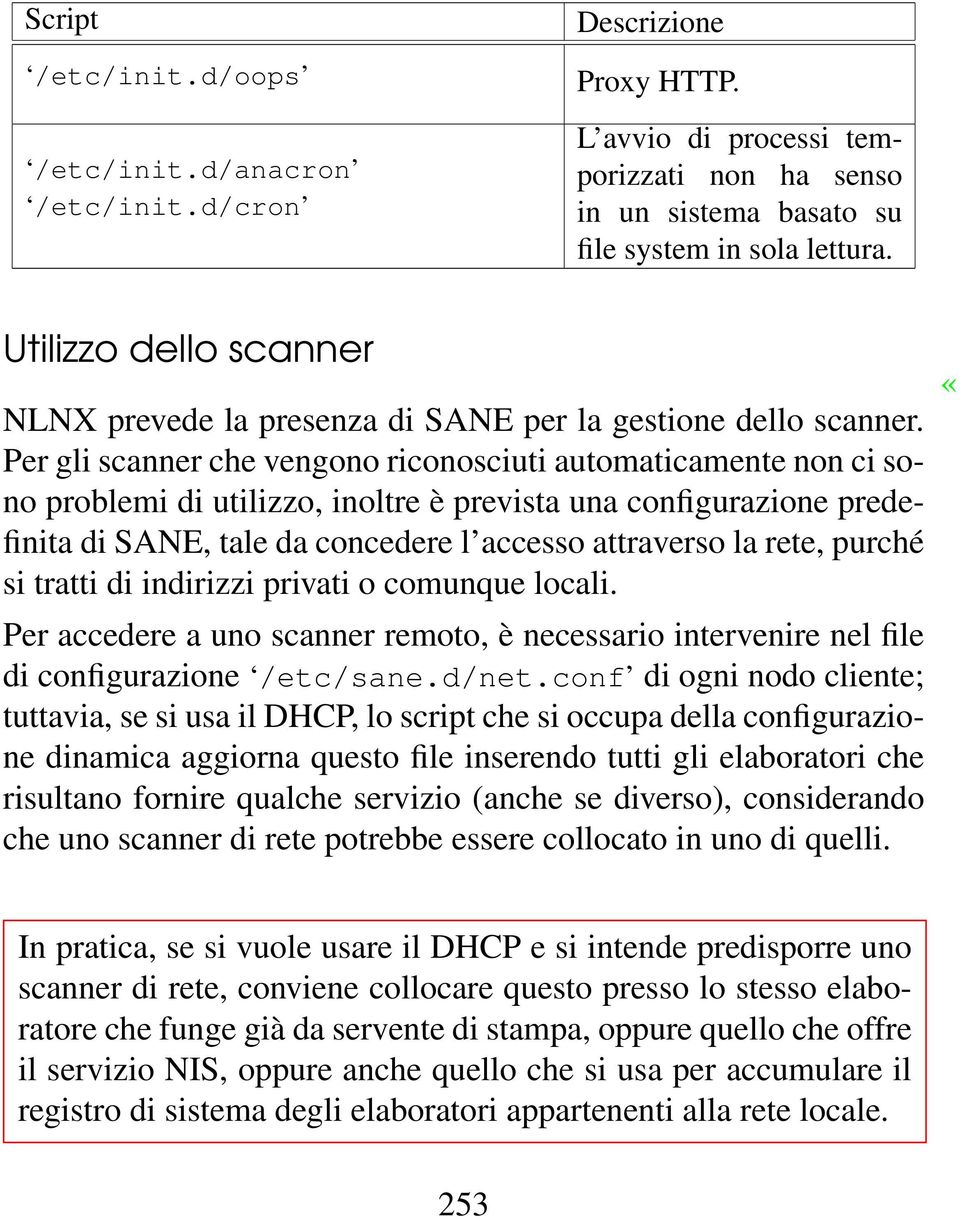 Per gli scanner che vengono riconosciuti automaticamente non ci sono problemi di utilizzo, inoltre è prevista una configurazione predefinita di SANE, tale da concedere l accesso attraverso la rete,