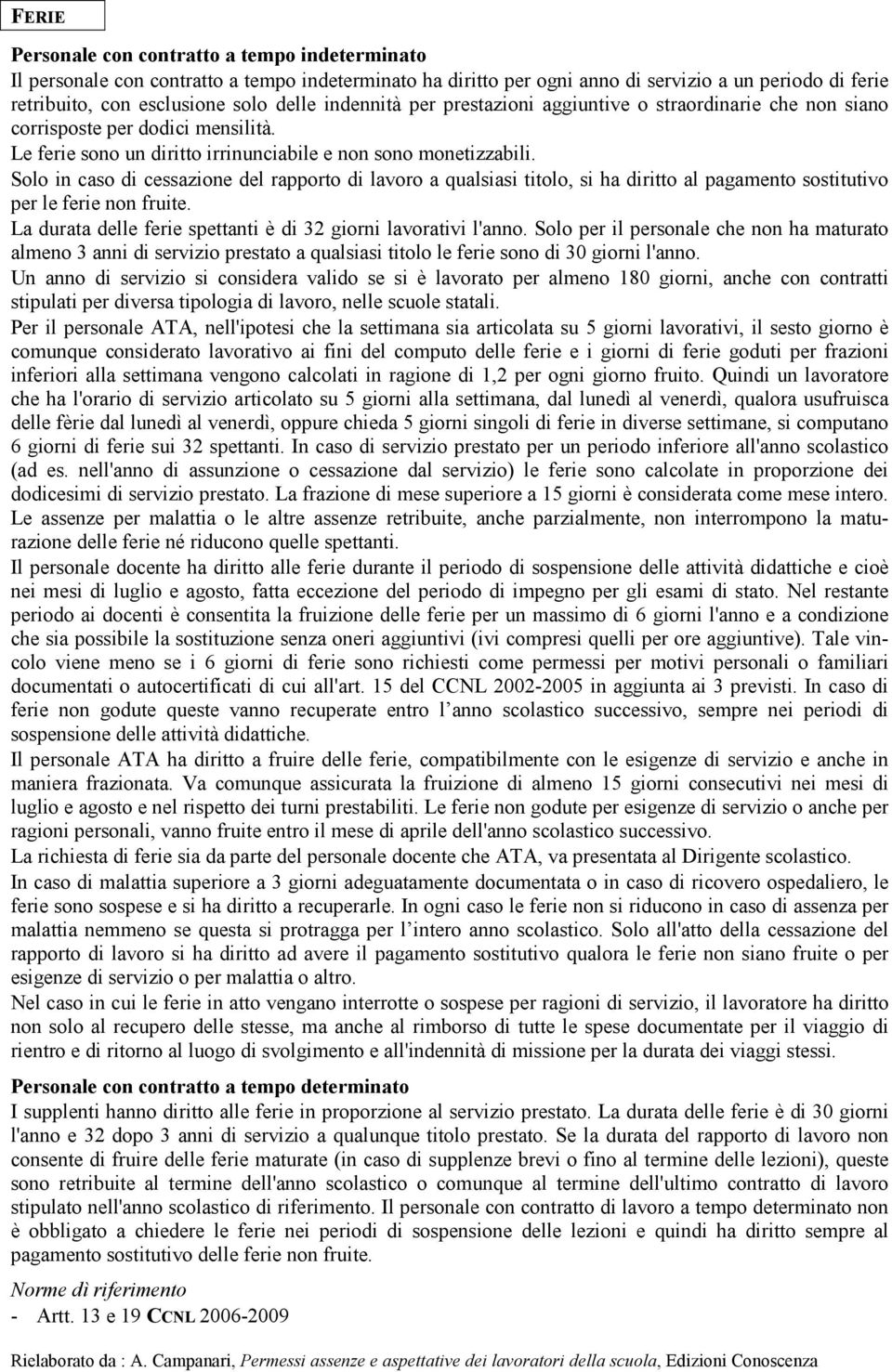 Solo in caso di cessazione del rapporto di lavoro a qualsiasi titolo, si ha diritto al pagamento sostitutivo per le ferie non fruite. La durata delle ferie spettanti è di 32 giorni lavorativi l'anno.