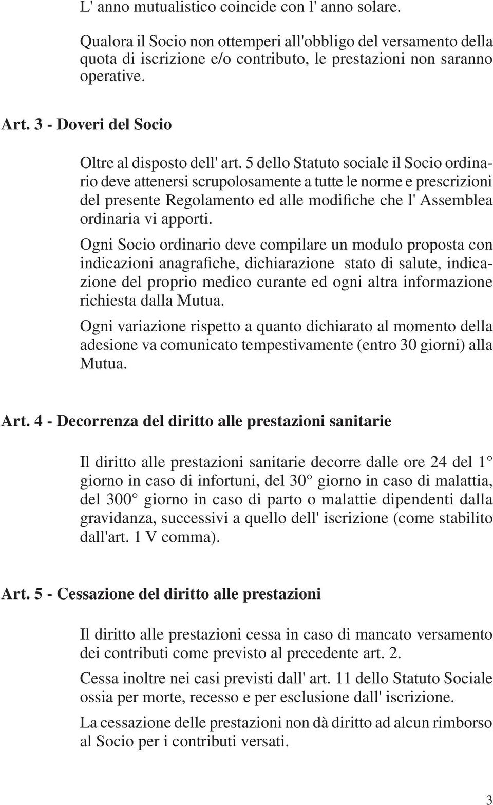 5 dello Statuto sociale il Socio ordinario deve attenersi scrupolosamente a tutte le norme e prescrizioni del presente Regolamento ed alle modifiche che l' Assemblea ordinaria vi apporti.