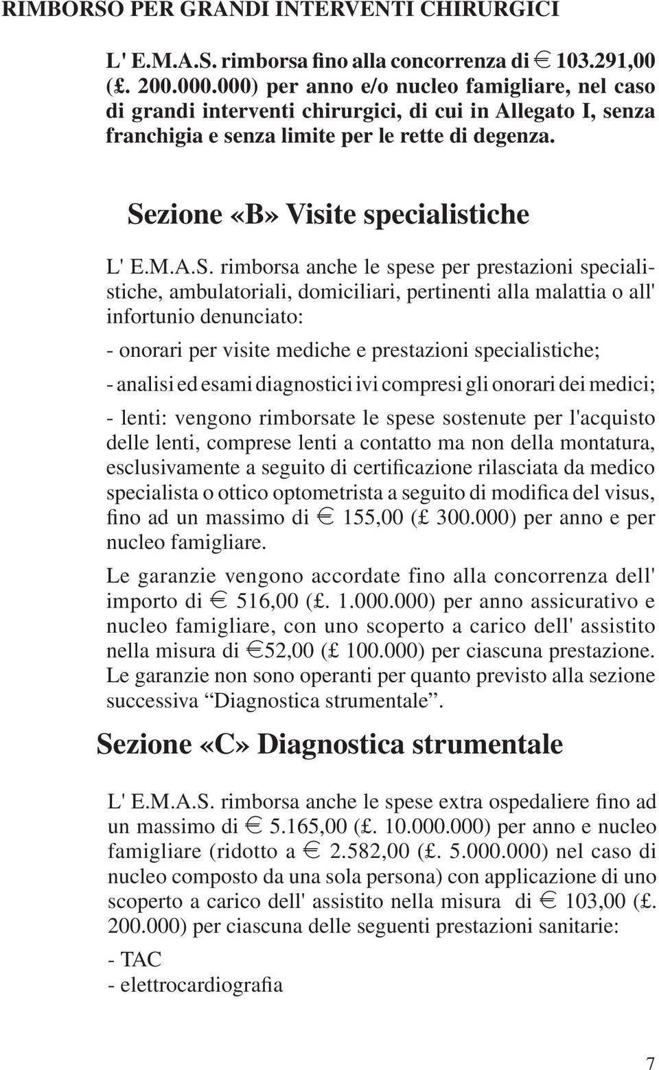 A.S. rimborsa anche le spese per prestazioni specialistiche, ambulatoriali, domiciliari, pertinenti alla malattia o all' infortunio denunciato: - onorari per visite mediche e prestazioni