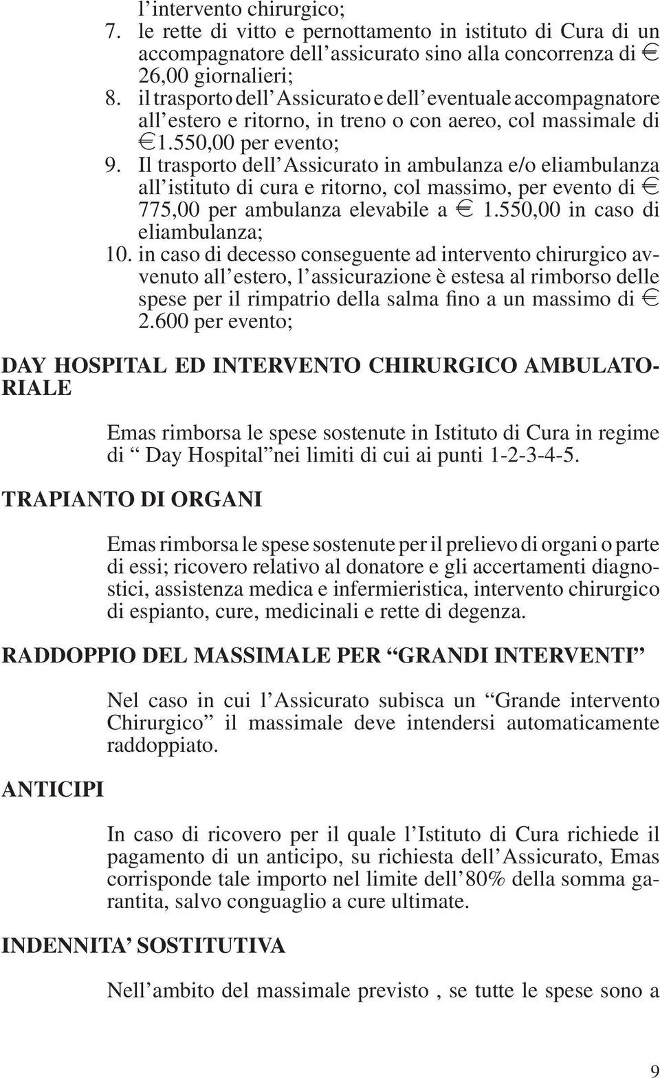 Il trasporto dell Assicurato in ambulanza e/o eliambulanza all istituto di cura e ritorno, col massimo, per evento di e 775,00 per ambulanza elevabile a e 1.550,00 in caso di eliambulanza; 10.