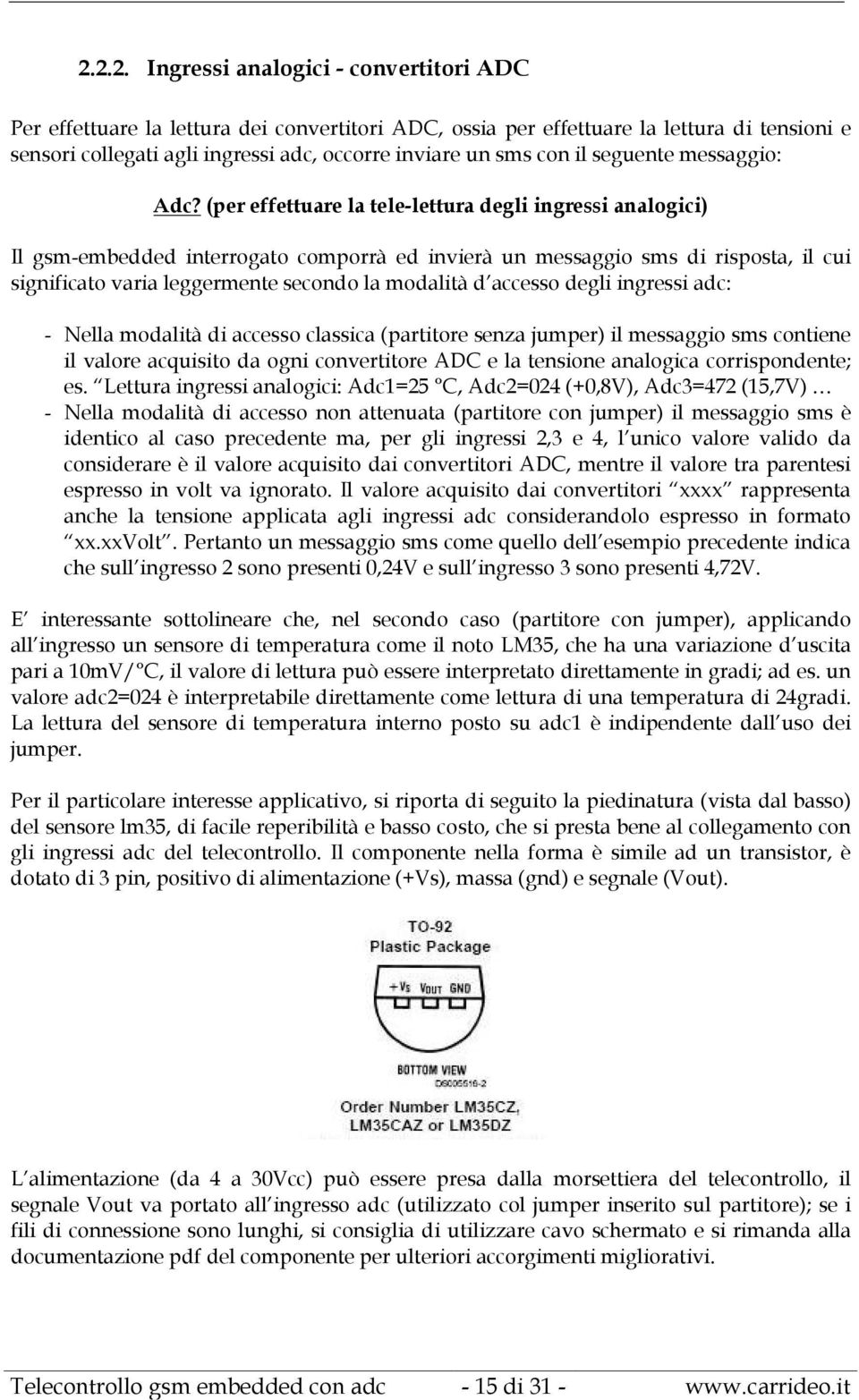 (per effettuare la tele-lettura degli ingressi analogici) Il gsm-embedded interrogato comporrà ed invierà un messaggio sms di risposta, il cui significato varia leggermente secondo la modalità d