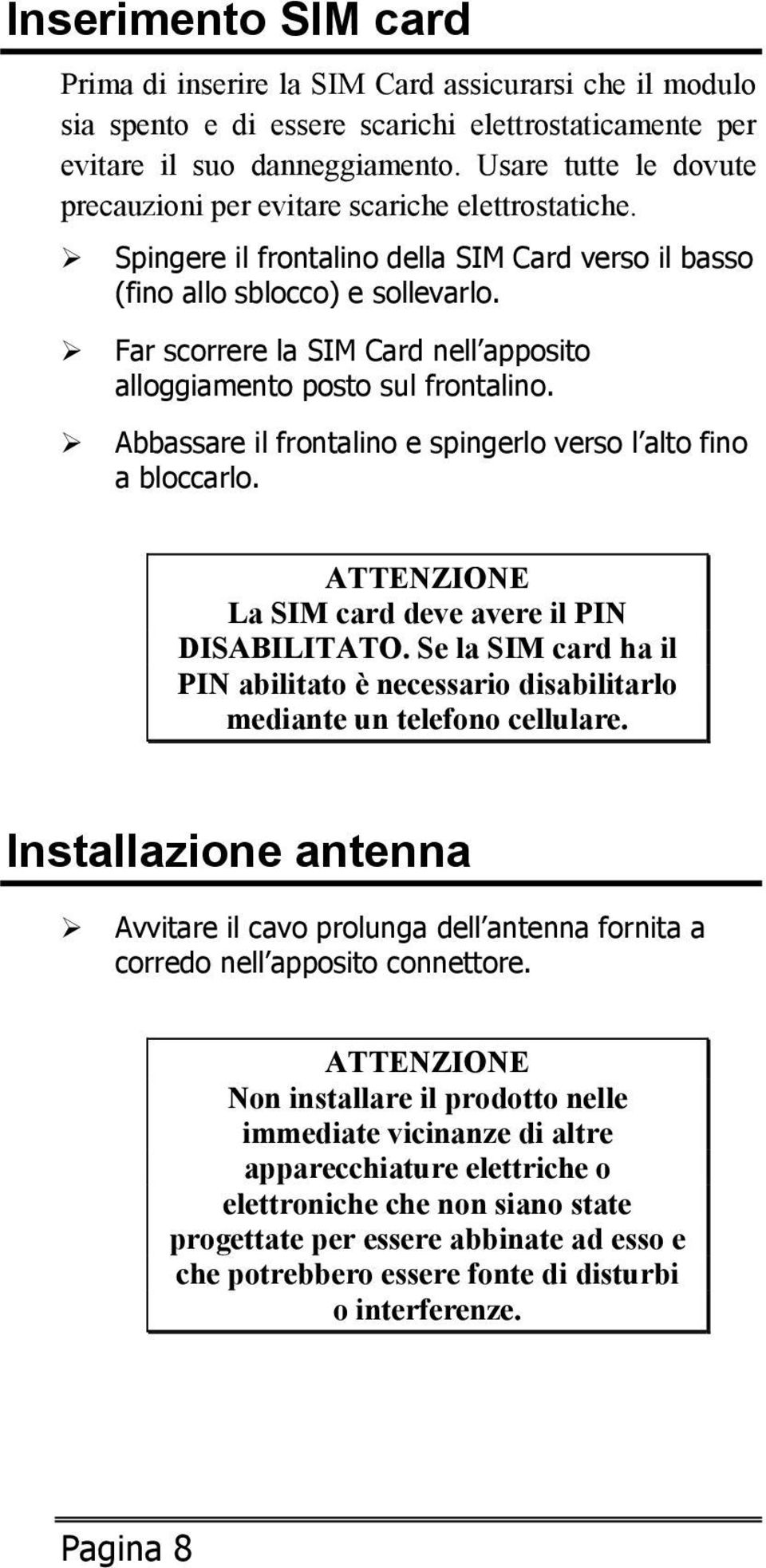 Far scorrere la SIM Card nell apposito alloggiamento posto sul frontalino. Abbassare il frontalino e spingerlo verso l alto fino a bloccarlo. ATTENZIONE La SIM card deve avere il PIN DISABILITATO.