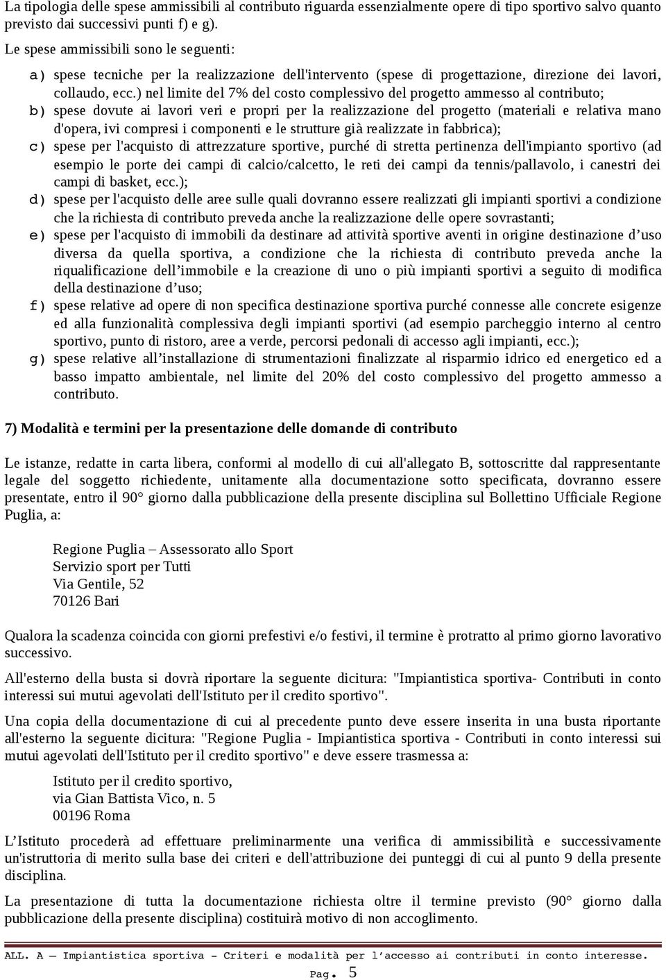 ) nel limite del 7% del costo complessivo del progetto ammesso al contributo; b) spese dovute ai lavori veri e propri per la realizzazione del progetto (materiali e relativa mano d'opera, ivi