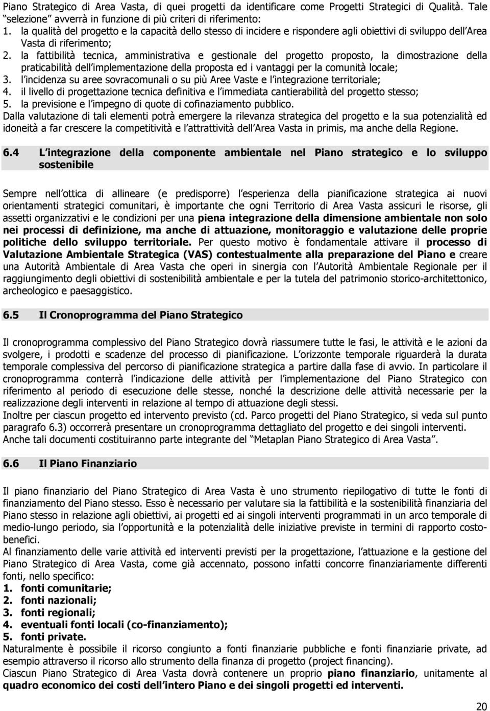 la fattibilità tecnica, amministrativa e gestionale del progetto proposto, la dimostrazione della praticabilità dell implementazione della proposta ed i vantaggi per la comunità locale; 3.