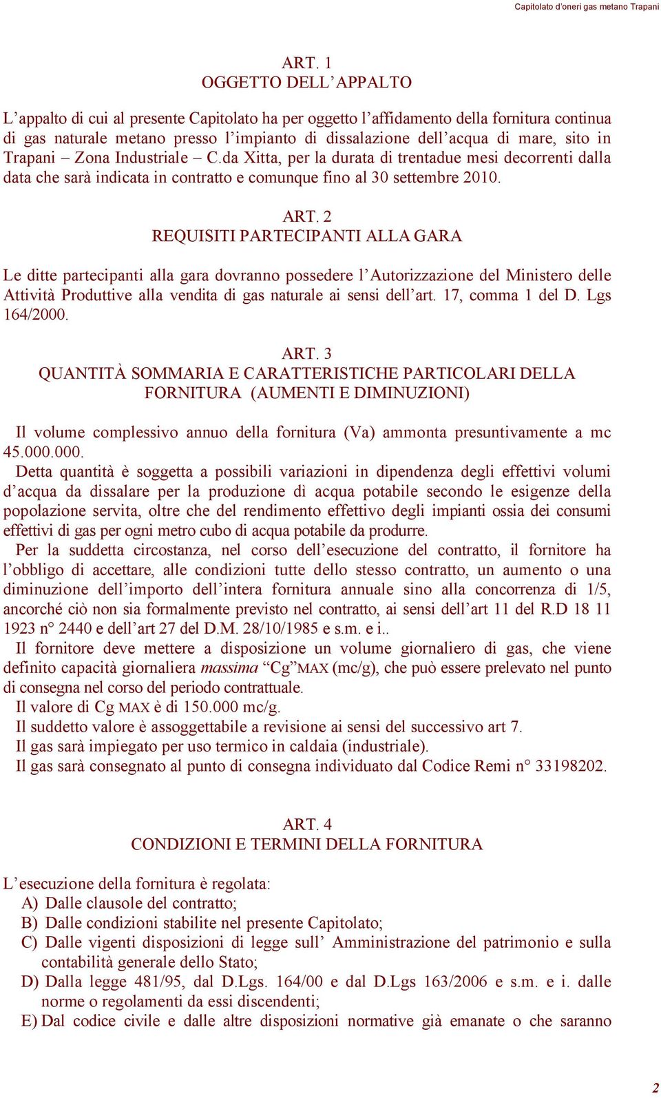 2 REQUISITI PARTECIPANTI ALLA GARA Le ditte partecipanti alla gara dovranno possedere l Autorizzazione del Ministero delle Attività Produttive alla vendita di gas naturale ai sensi dell art.