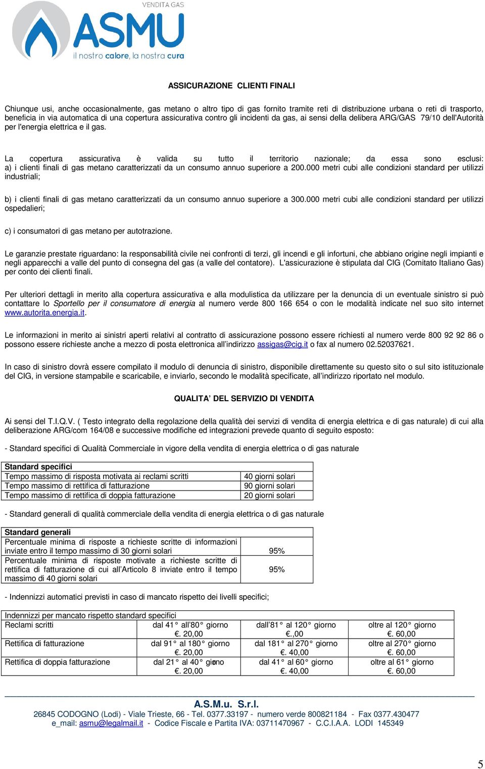 La copertura assicurativa è valida su tutto il territorio nazionale; da essa sono esclusi: a) i clienti finali di gas metano caratterizzati da un consumo annuo superiore a 200.