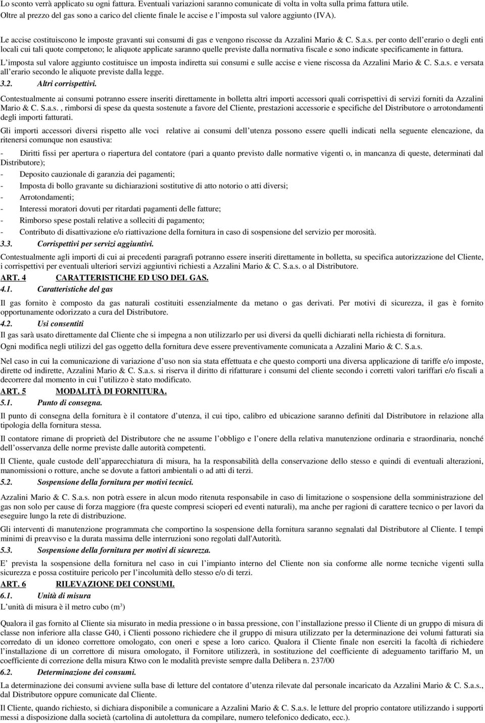 Le accise costituiscono le imposte gravanti sui consumi di gas e vengono riscosse da Azzalini Mario & C. S.a.s. per conto dell erario o degli enti locali cui tali quote competono; le aliquote applicate saranno quelle previste dalla normativa fiscale e sono indicate specificamente in fattura.