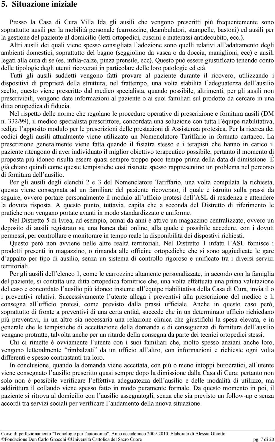 ed ausili per la gestione del paziente al domicilio (letti ortopedici, cuscini e materassi antidecubito, ecc.).