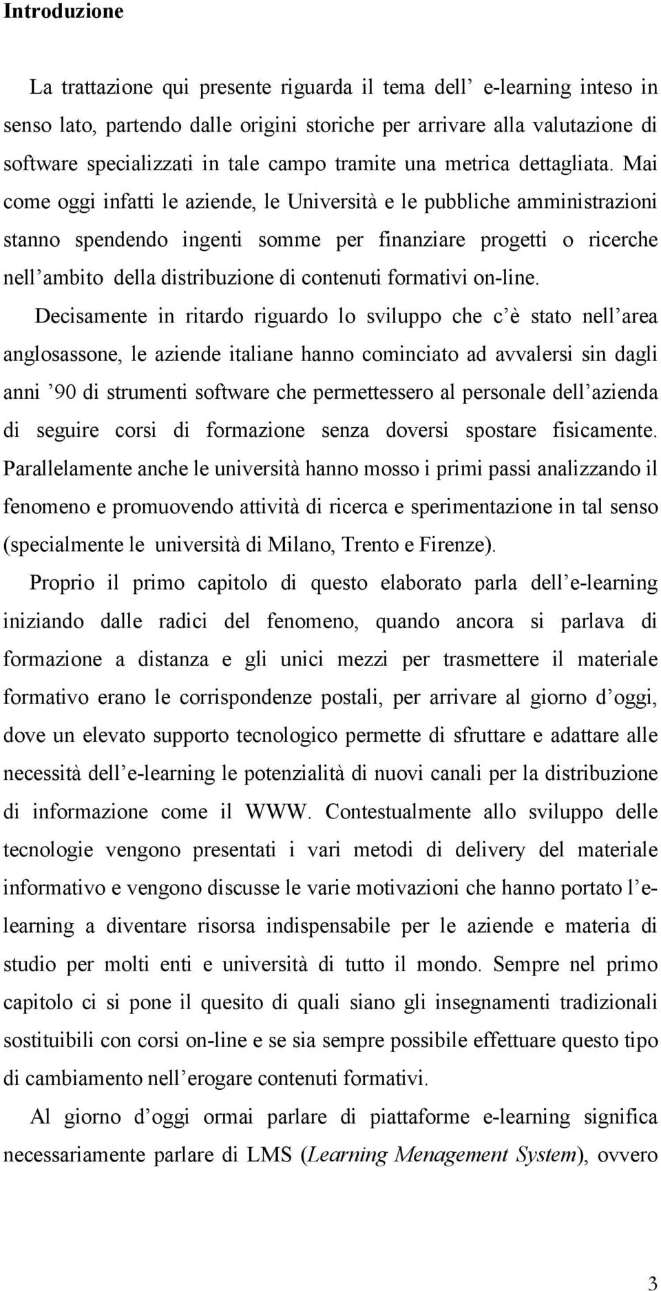 Mai come oggi infatti le aziende, le Università e le pubbliche amministrazioni stanno spendendo ingenti somme per finanziare progetti o ricerche nell ambito della distribuzione di contenuti formativi