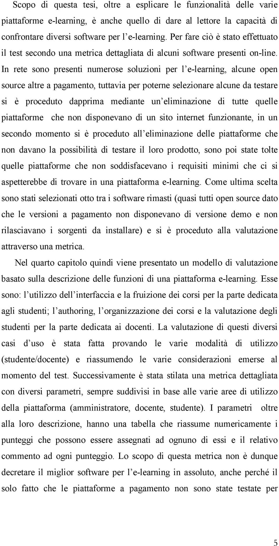 In rete sono presenti numerose soluzioni per l e-learning, alcune open source altre a pagamento, tuttavia per poterne selezionare alcune da testare si è proceduto dapprima mediante un eliminazione di