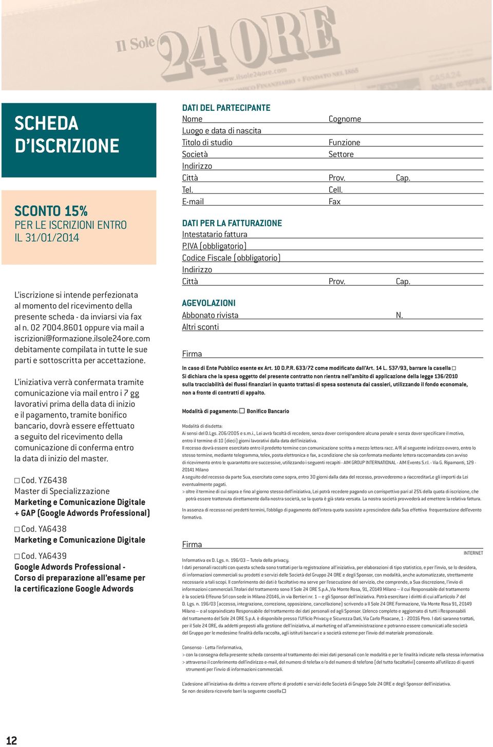 L iniziativa verrà confermata tramite comunicazione via mail entro i 7 gg lavorativi prima della data di inizio e il pagamento, tramite bonifico bancario, dovrà essere effettuato a seguito del