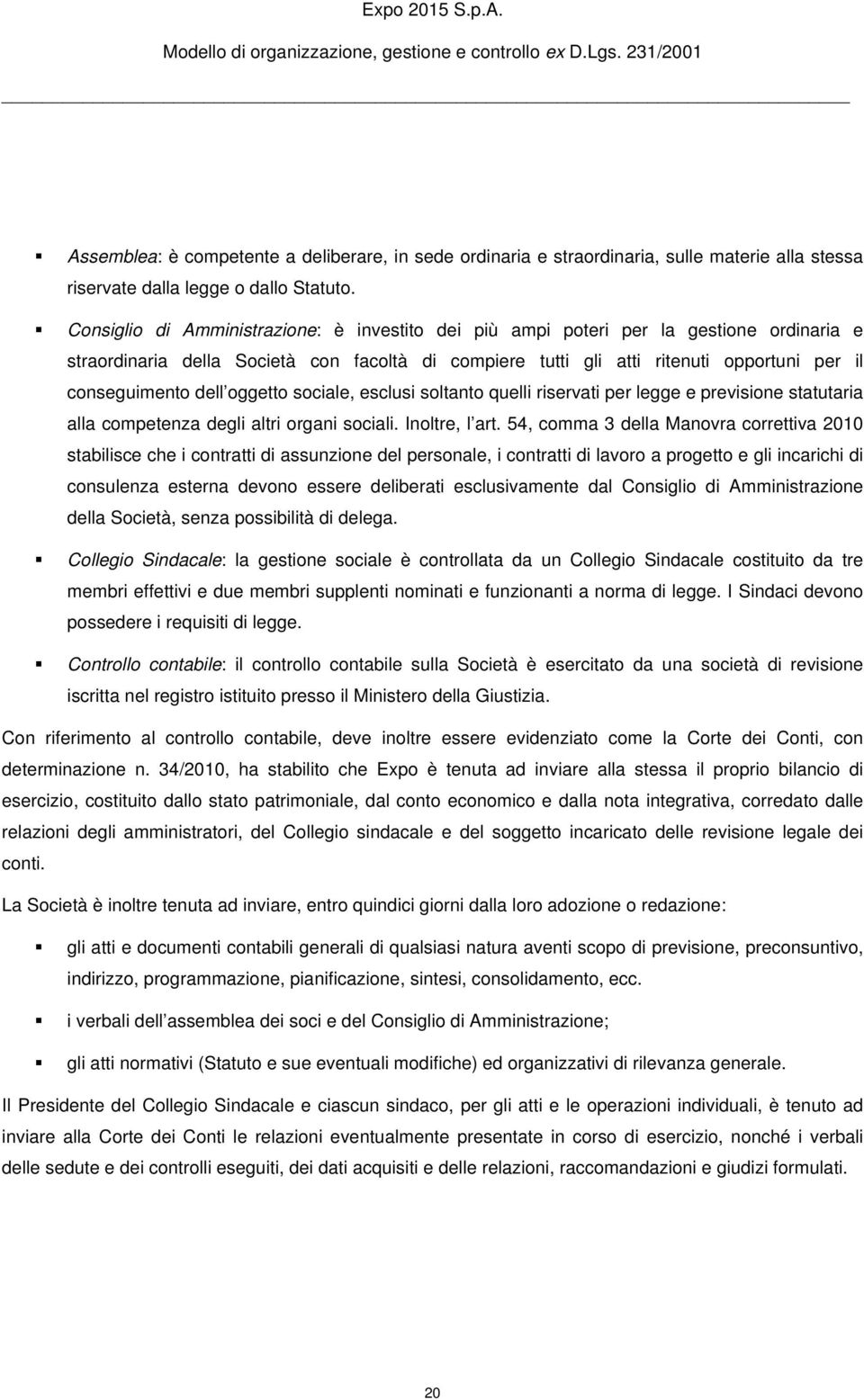 dell oggetto sociale, esclusi soltanto quelli riservati per legge e previsione statutaria alla competenza degli altri organi sociali. Inoltre, l art.