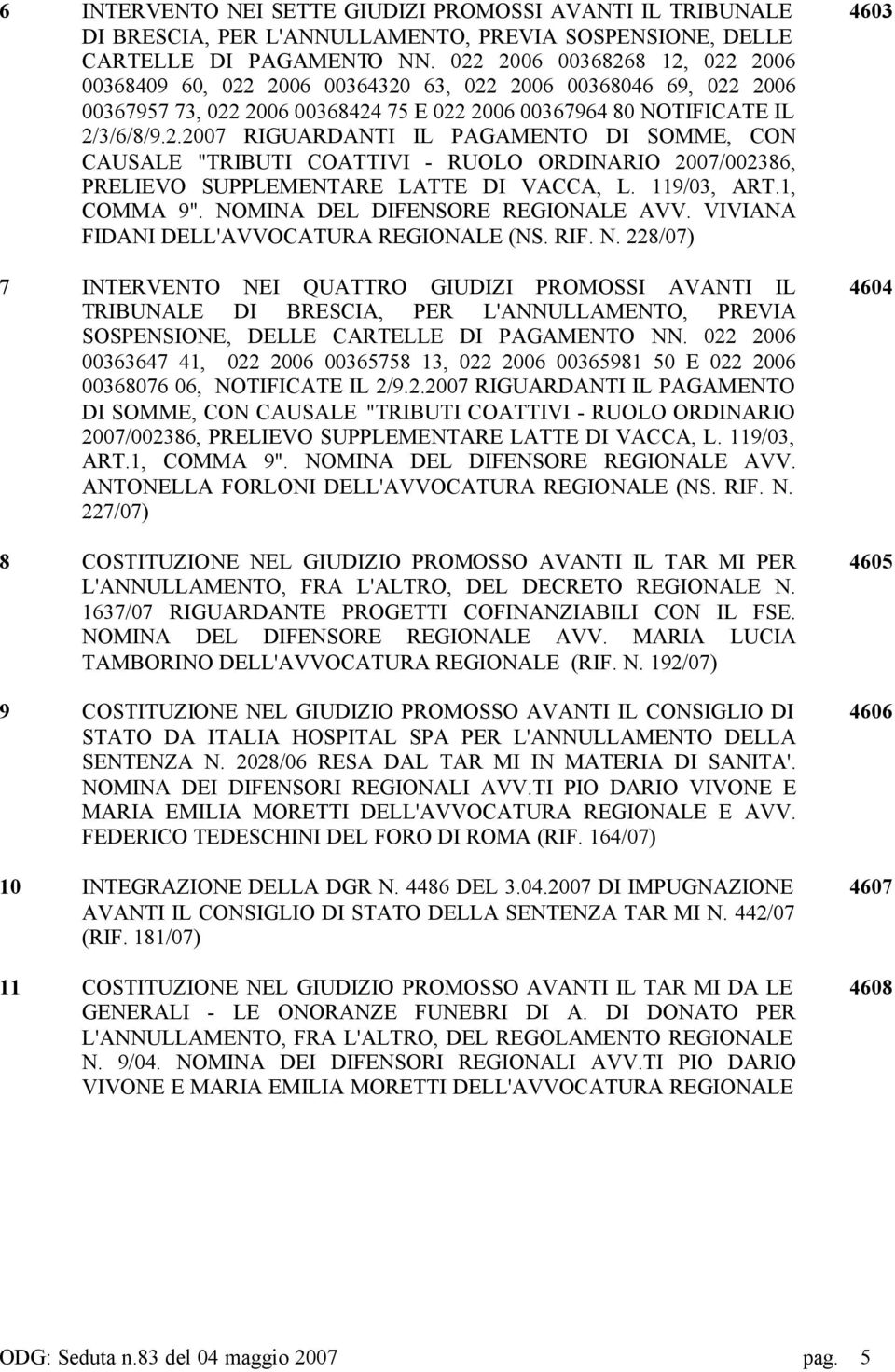 119/03, ART.1, COMMA 9". NOMINA DEL DIFENSORE REGIONALE AVV. VIVIANA FIDANI DELL'AVVOCATURA REGIONALE (NS. RIF. N. 228/07) 7 INTERVENTO NEI QUATTRO GIUDIZI PROMOSSI AVANTI IL TRIBUNALE DI BRESCIA, PER L'ANNULLAMENTO, PREVIA SOSPENSIONE, DELLE CARTELLE DI PAGAMENTO NN.