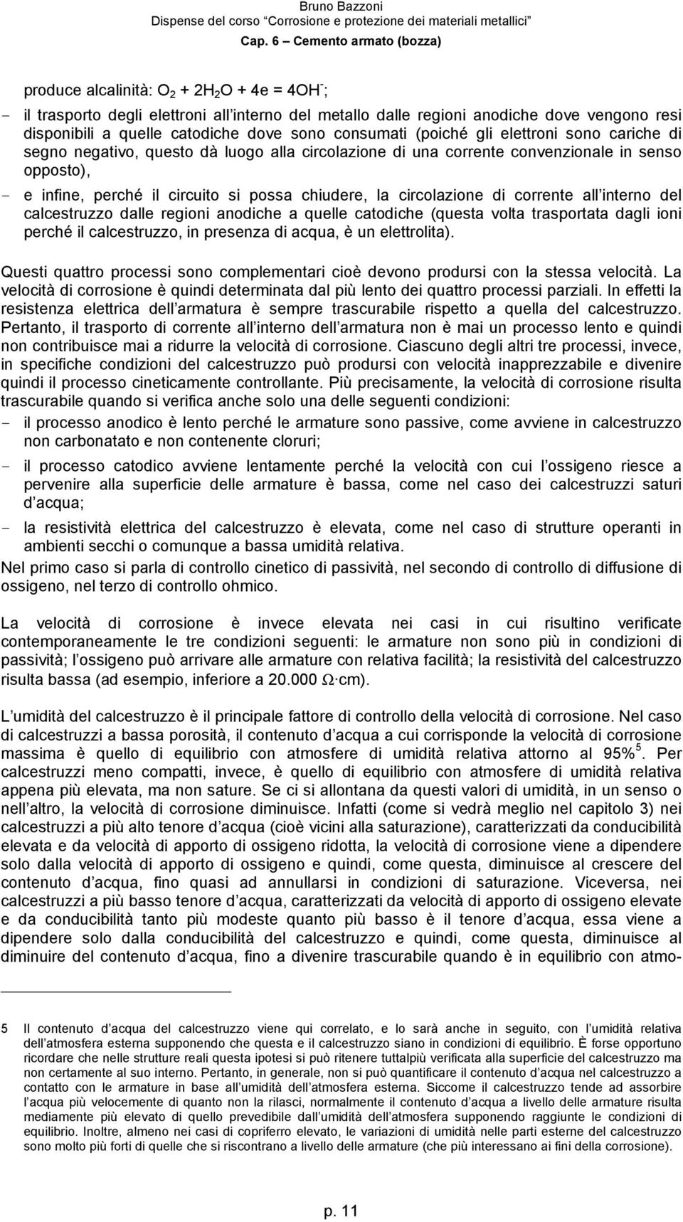 circolazione di corrente all interno del calcestruzzo dalle regioni anodiche a quelle catodiche (questa volta trasportata dagli ioni perché il calcestruzzo, in presenza di acqua, è un elettrolita).