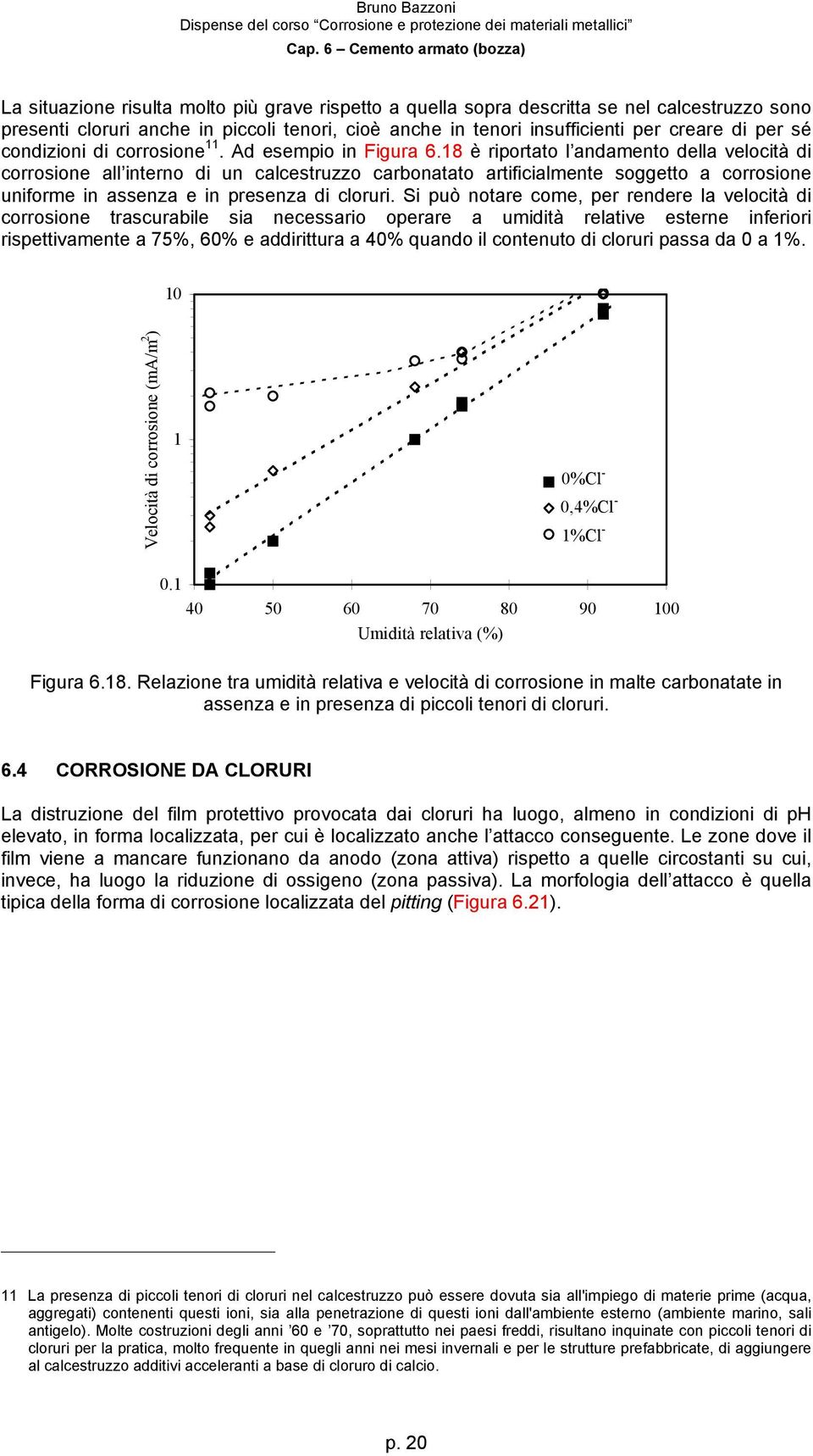 18 è riportato l andamento della velocità di corrosione all interno di un calcestruzzo carbonatato artificialmente soggetto a corrosione uniforme in assenza e in presenza di cloruri.