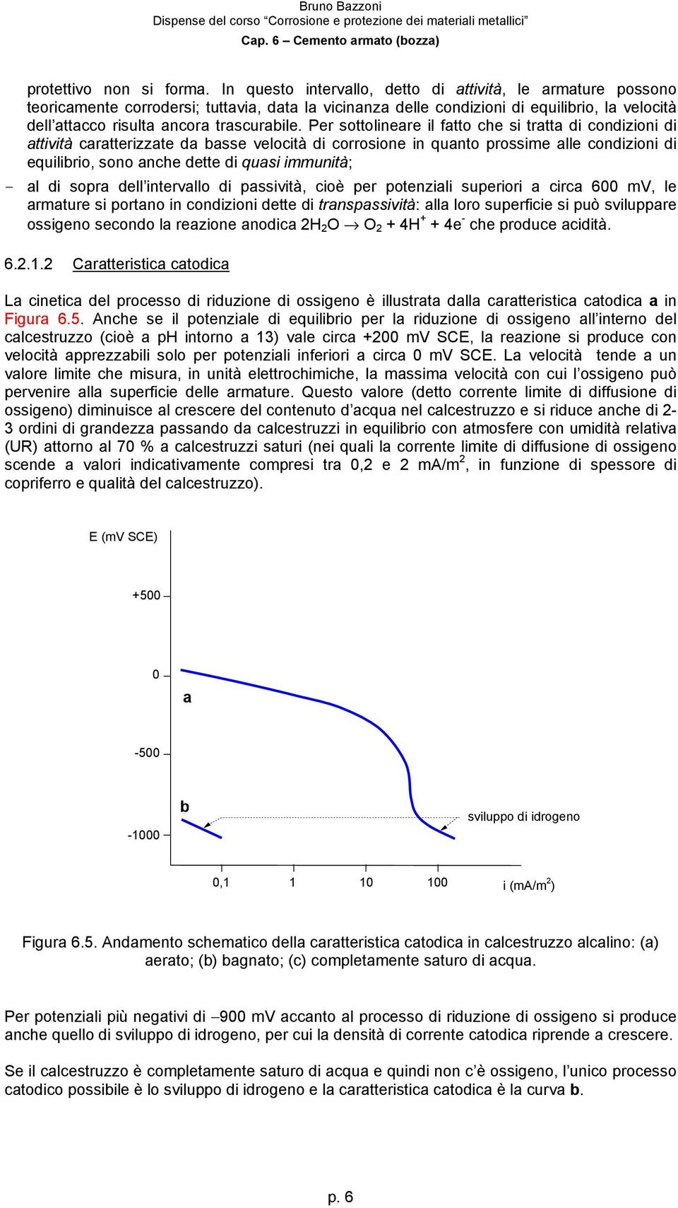 Per sottolineare il fatto che si tratta di condizioni di attività caratterizzate da basse velocità di corrosione in quanto prossime alle condizioni di equilibrio, sono anche dette di quasi immunità;