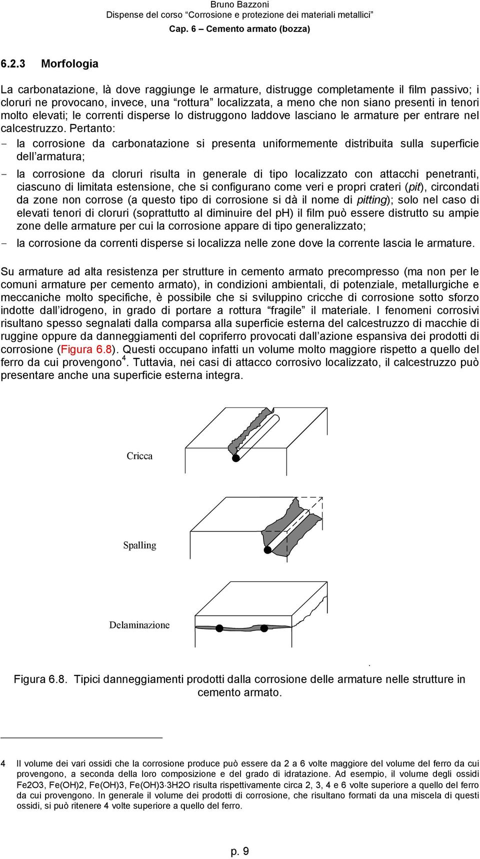 Pertanto: la corrosione da carbonatazione si presenta uniformemente distribuita sulla superficie dell armatura; la corrosione da cloruri risulta in generale di tipo localizzato con attacchi