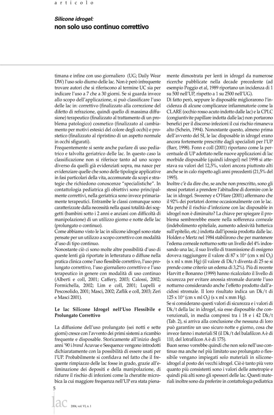 Se si guarda invece allo scopo dell applicazione, si può classificare l uso delle lac in: correttivo (finalizzato alla correzione del difetto di refrazione, quindi quello di massima diffusione)