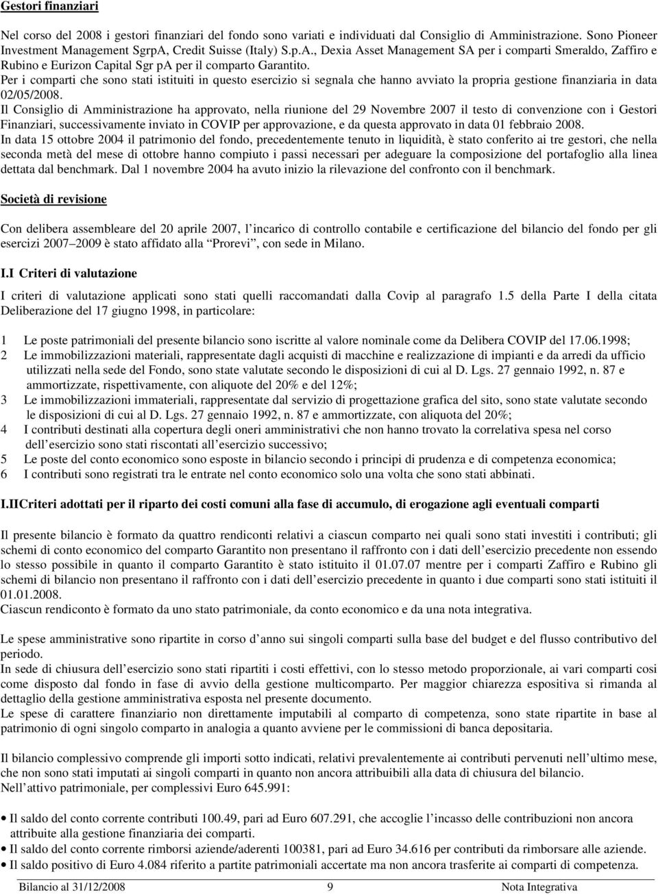 Per i comparti che sono stati istituiti in questo esercizio si segnala che hanno avviato la propria gestione finanziaria in data 02/05/2008.