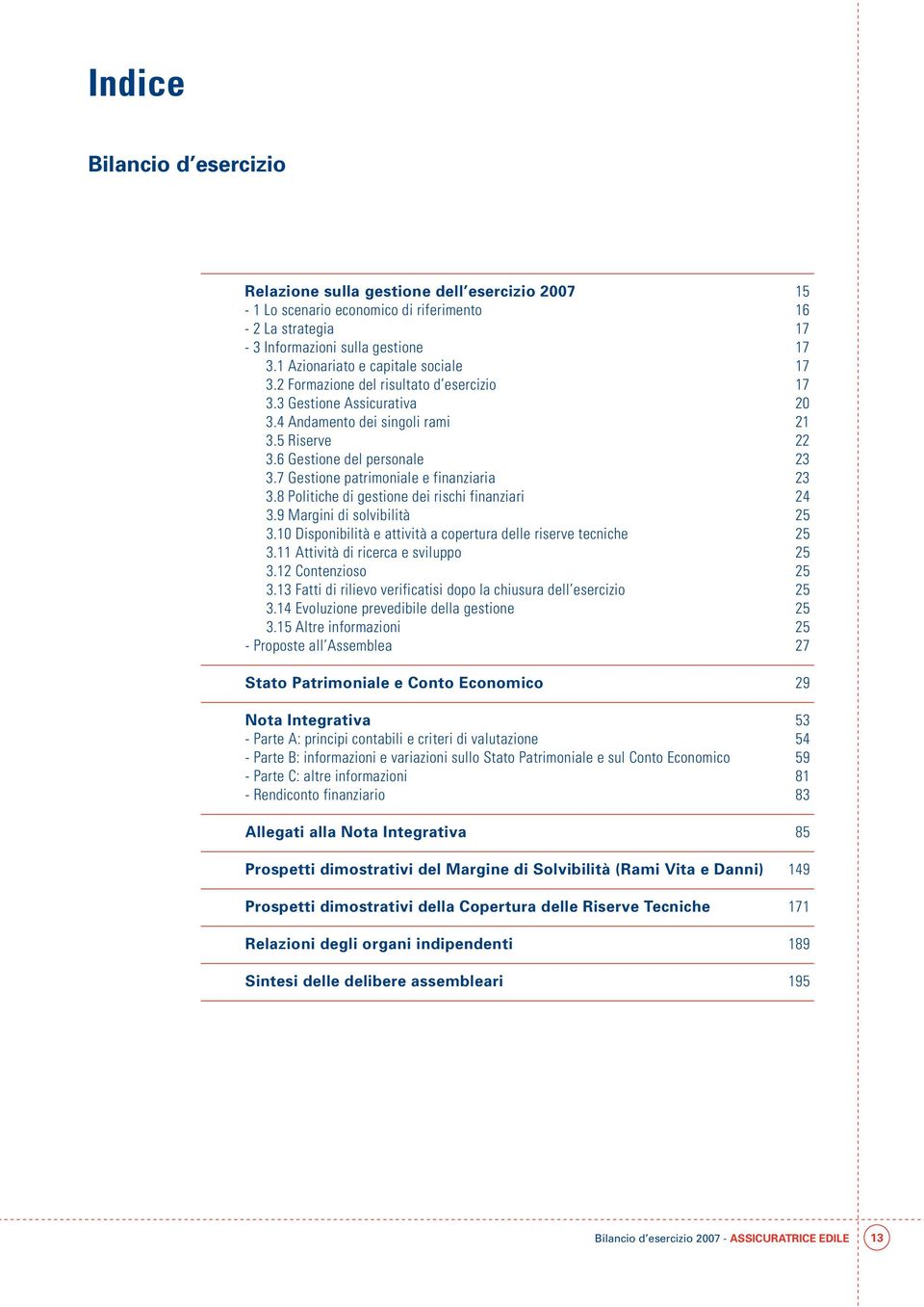 7 Gestione patrimoniale e finanziaria 23 3.8 Politiche di gestione dei rischi finanziari 24 3.9 Margini di solvibilità 25 3.10 Disponibilità e attività a copertura delle riserve tecniche 25 3.