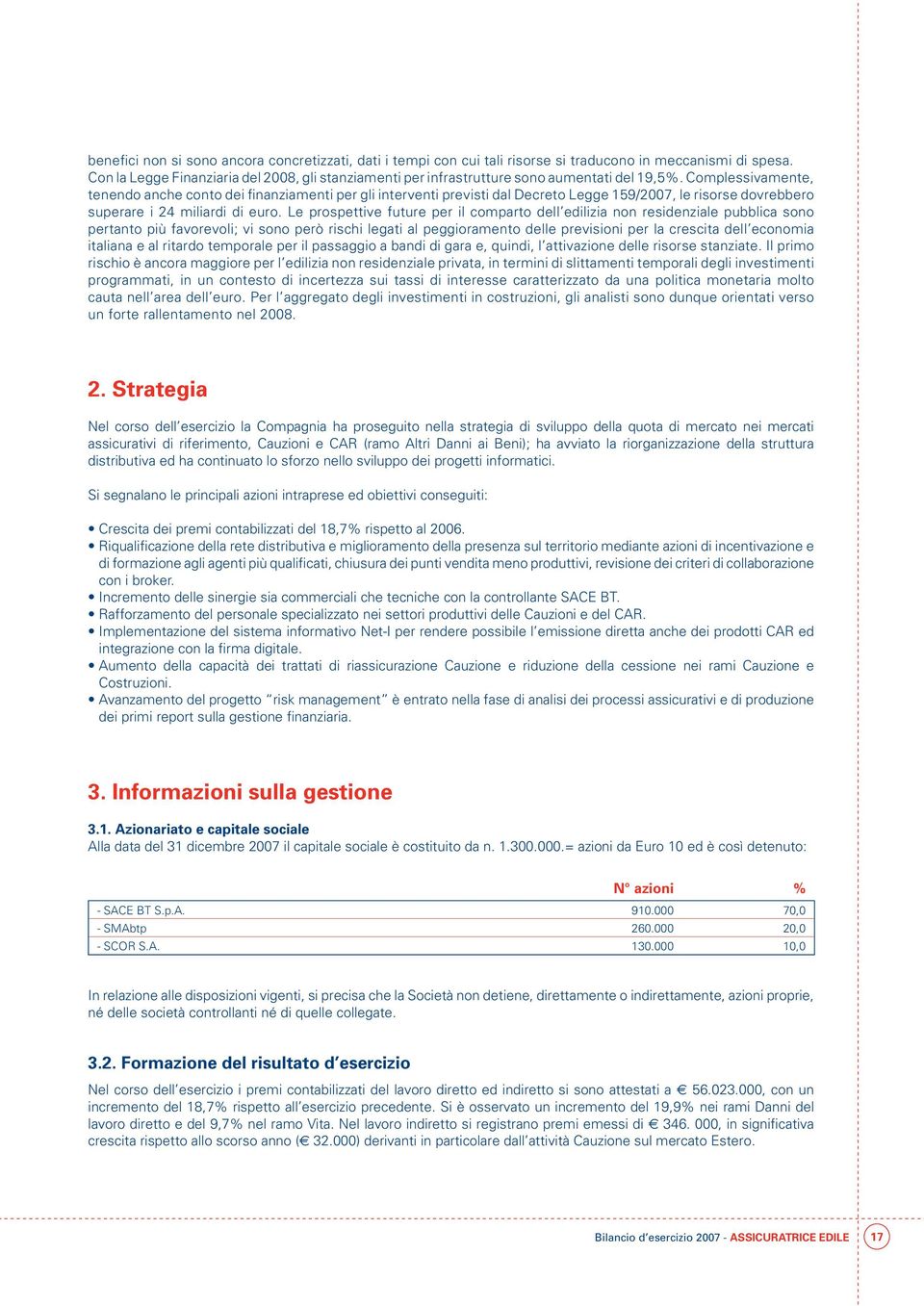 Complessivamente, tenendo anche conto dei finanziamenti per gli interventi previsti dal Decreto Legge 159/2007, le risorse dovrebbero superare i 24 miliardi di euro.