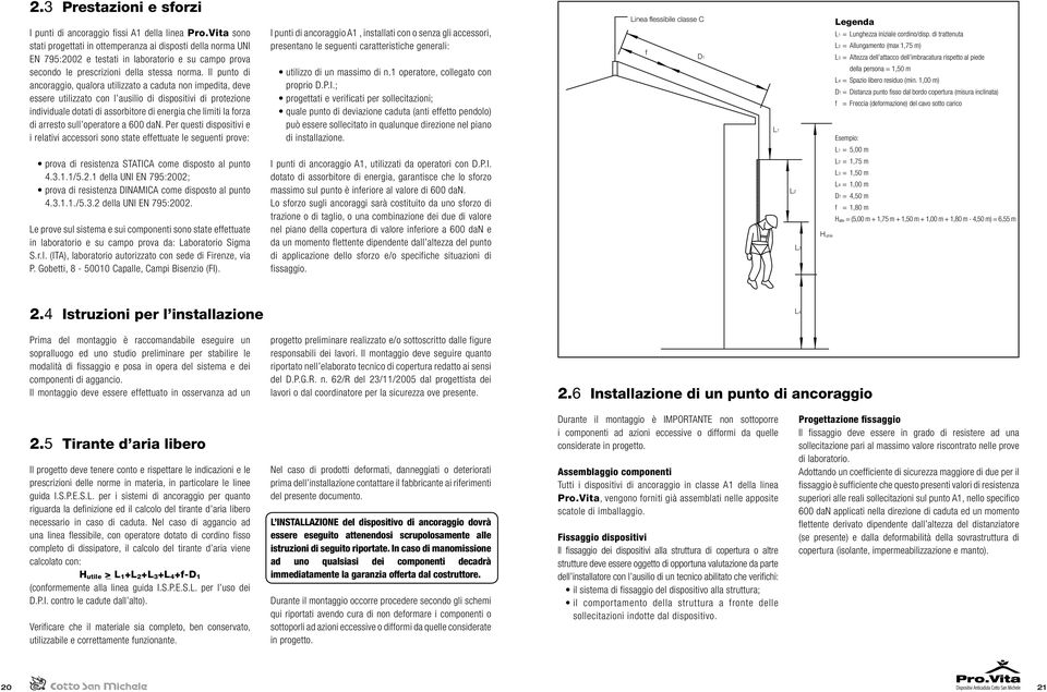 Il punto di ancoraggio, qualora utilizzato a caduta non impedita, deve essere utilizzato con l ausilio di dispositivi di protezione individuale dotati di assorbitore di energia che limiti la forza di