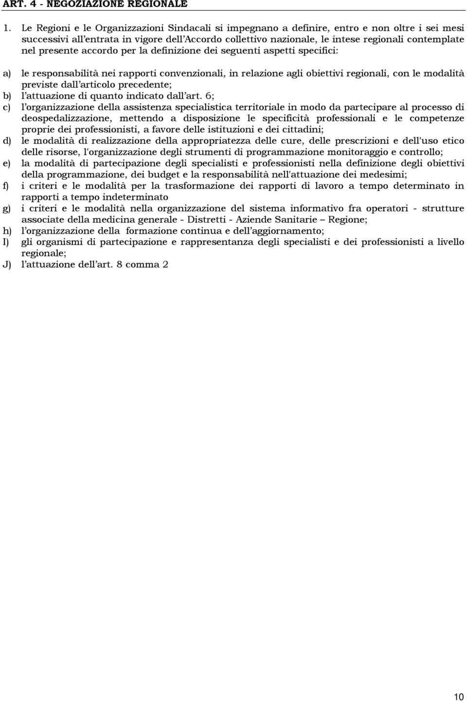 presente accordo per la definizione dei seguenti aspetti specifici: a) le responsabilità nei rapporti convenzionali, in relazione agli obiettivi regionali, con le modalità previste dall articolo