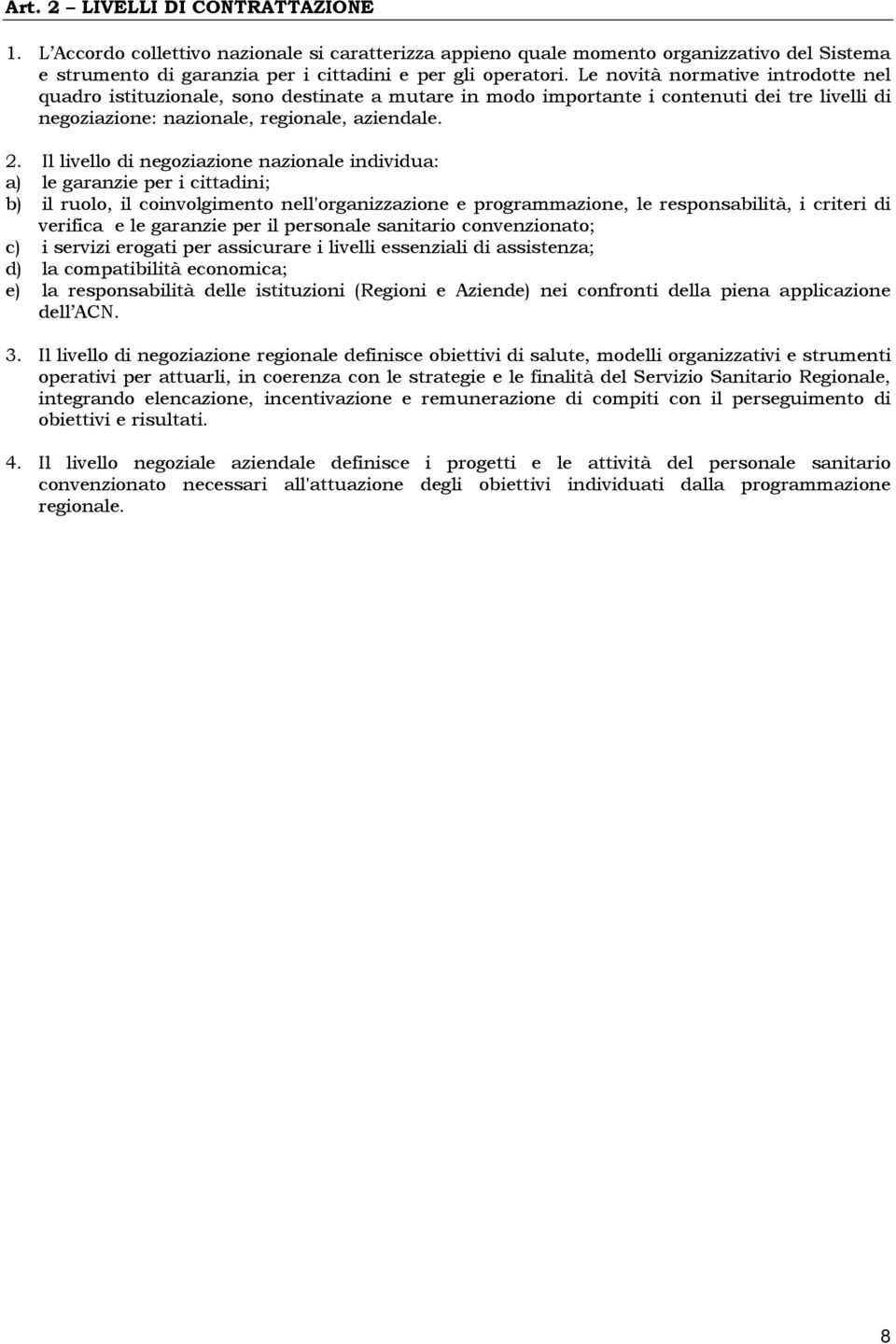 Il livello di negoziazione nazionale individua: a) le garanzie per i cittadini; b) il ruolo, il coinvolgimento nell'organizzazione e programmazione, le responsabilità, i criteri di verifica e le