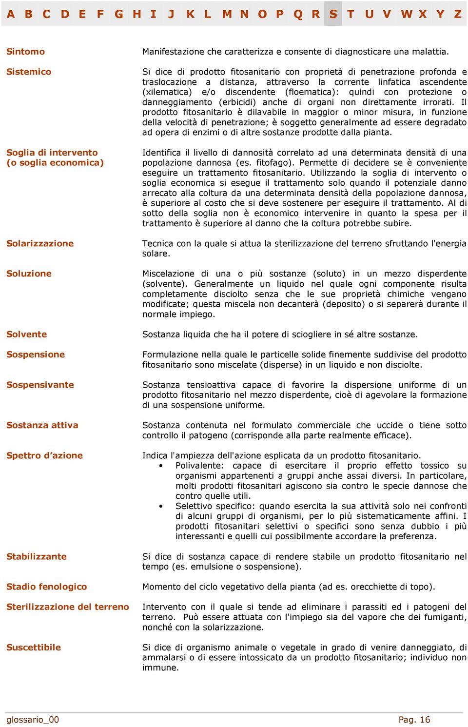 Si dice di prodotto fitosanitario con proprietà di penetrazione profonda e traslocazione a distanza, attraverso la corrente linfatica ascendente (xilematica) e/o discendente (floematica): quindi con