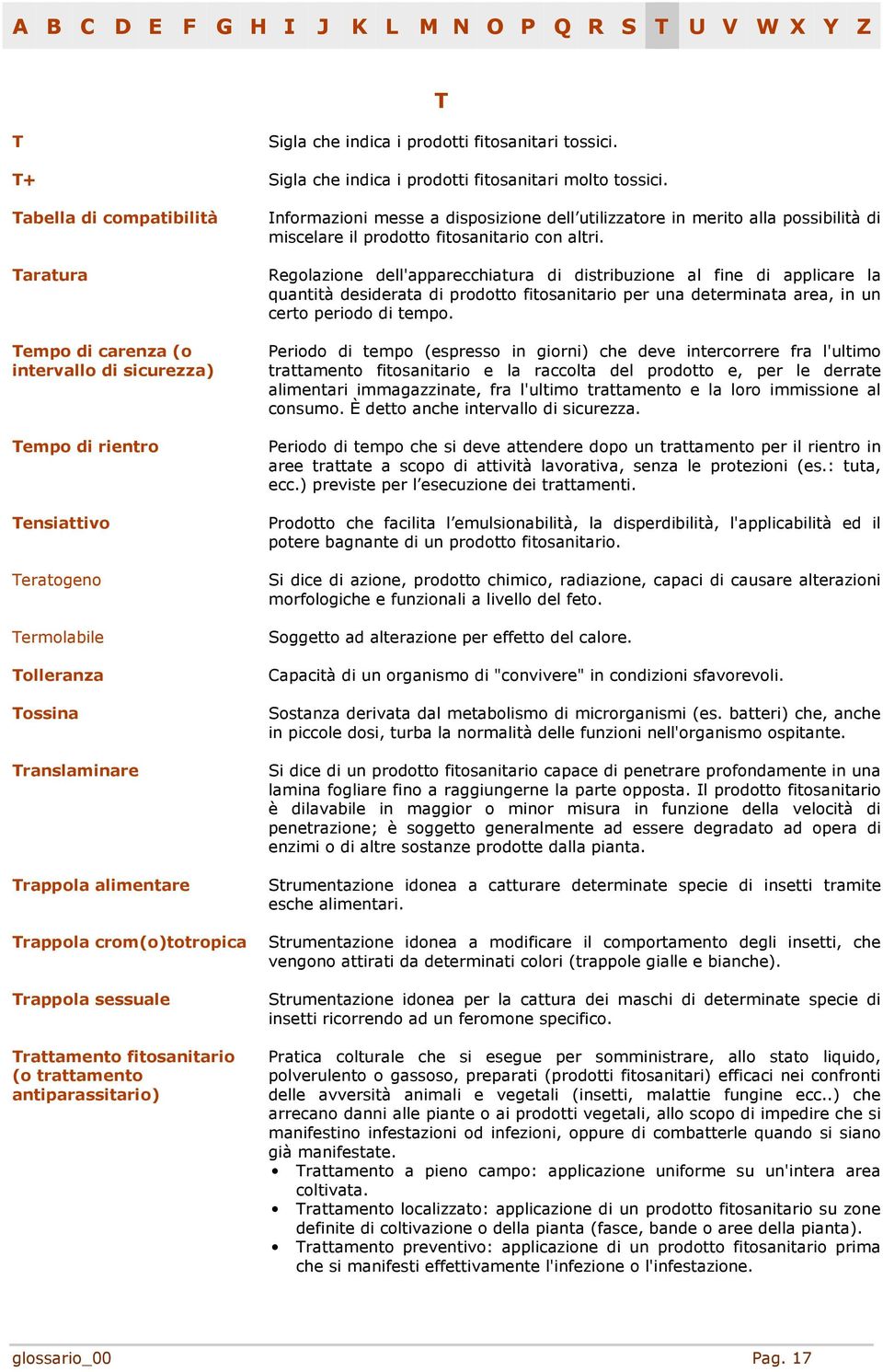 crom(o)totropica Trappola sessuale Trattamento fitosanitario (o trattamento antiparassitario) Informazioni messe a disposizione dell utilizzatore in merito alla possibilità di miscelare il prodotto