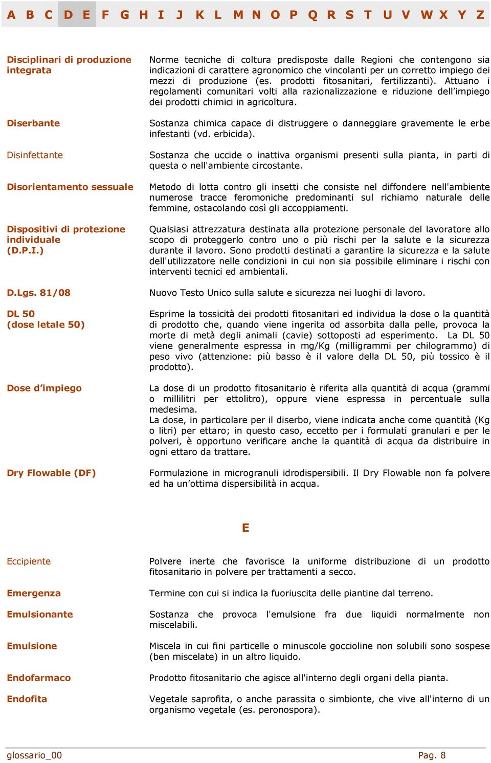 impiego dei mezzi di produzione (es. prodotti fitosanitari, fertilizzanti). Attuano i regolamenti comunitari volti alla razionalizzazione e riduzione dell impiego dei prodotti chimici in agricoltura.