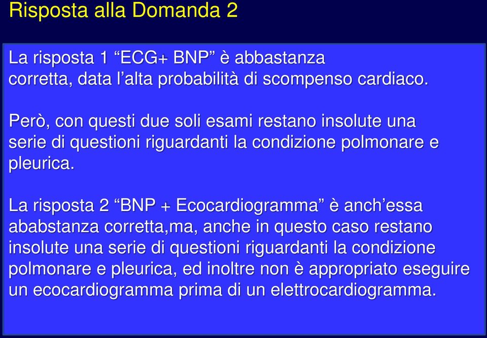 La risposta 2 BNP + Ecocardiogramma è anch essa ababstanza corretta,ma, anche in questo caso restano insolute una serie di