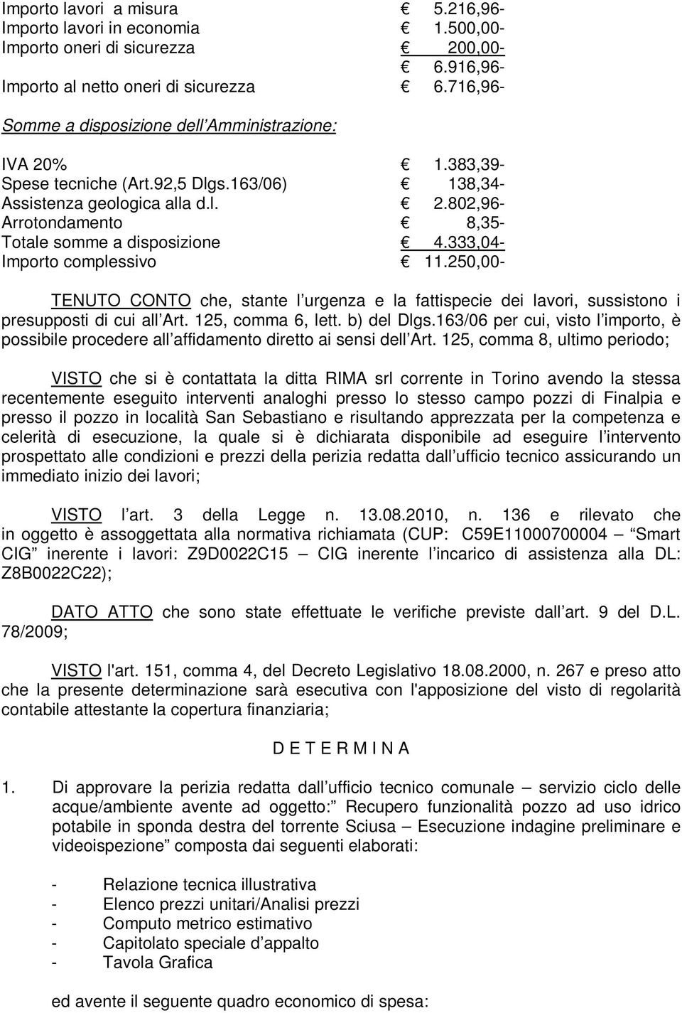 333,04- Importo complessivo 11.250,00- TENUTO CONTO che, stante l urgenza e la fattispecie dei lavori, sussistono i presupposti di cui all Art. 125, comma 6, lett. b) del Dlgs.