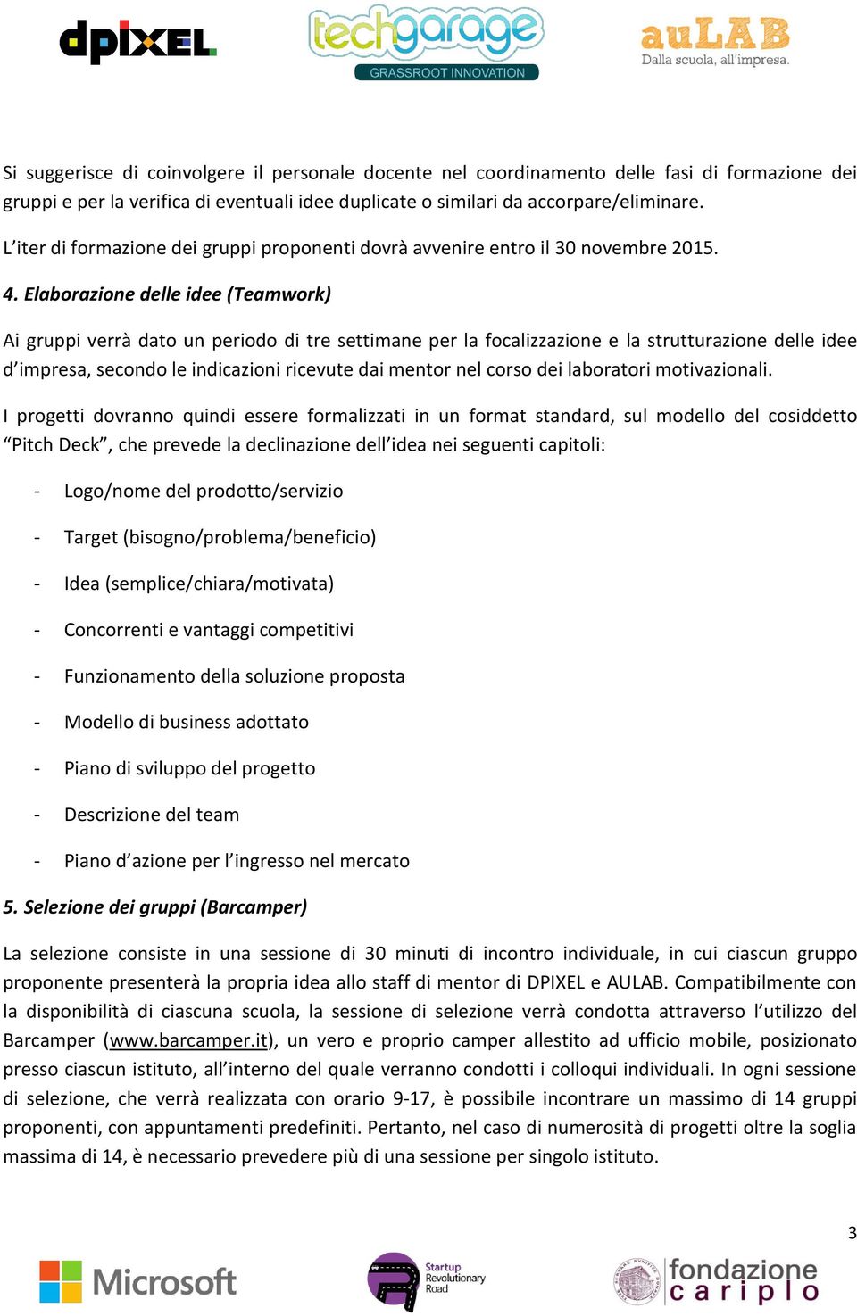 Elaborazione delle idee (Teamwork) Ai gruppi verrà dato un periodo di tre settimane per la focalizzazione e la strutturazione delle idee d impresa, secondo le indicazioni ricevute dai mentor nel