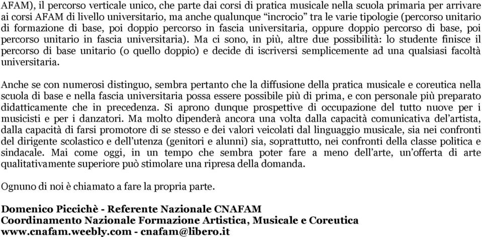 Ma ci sono, in più, altre due possibilità: lo studente finisce il percorso di base unitario (o quello doppio) e decide di iscriversi semplicemente ad una qualsiasi facoltà universitaria.